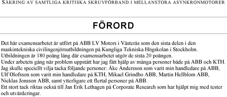 Jag kulle peciellt vilja tacka följande peroner: Åke Anderon om varit min handledare på ABB, Ulf Olofon om varit min handledare på KTH, Mikael Grindbo ABB, Martin Hellblom