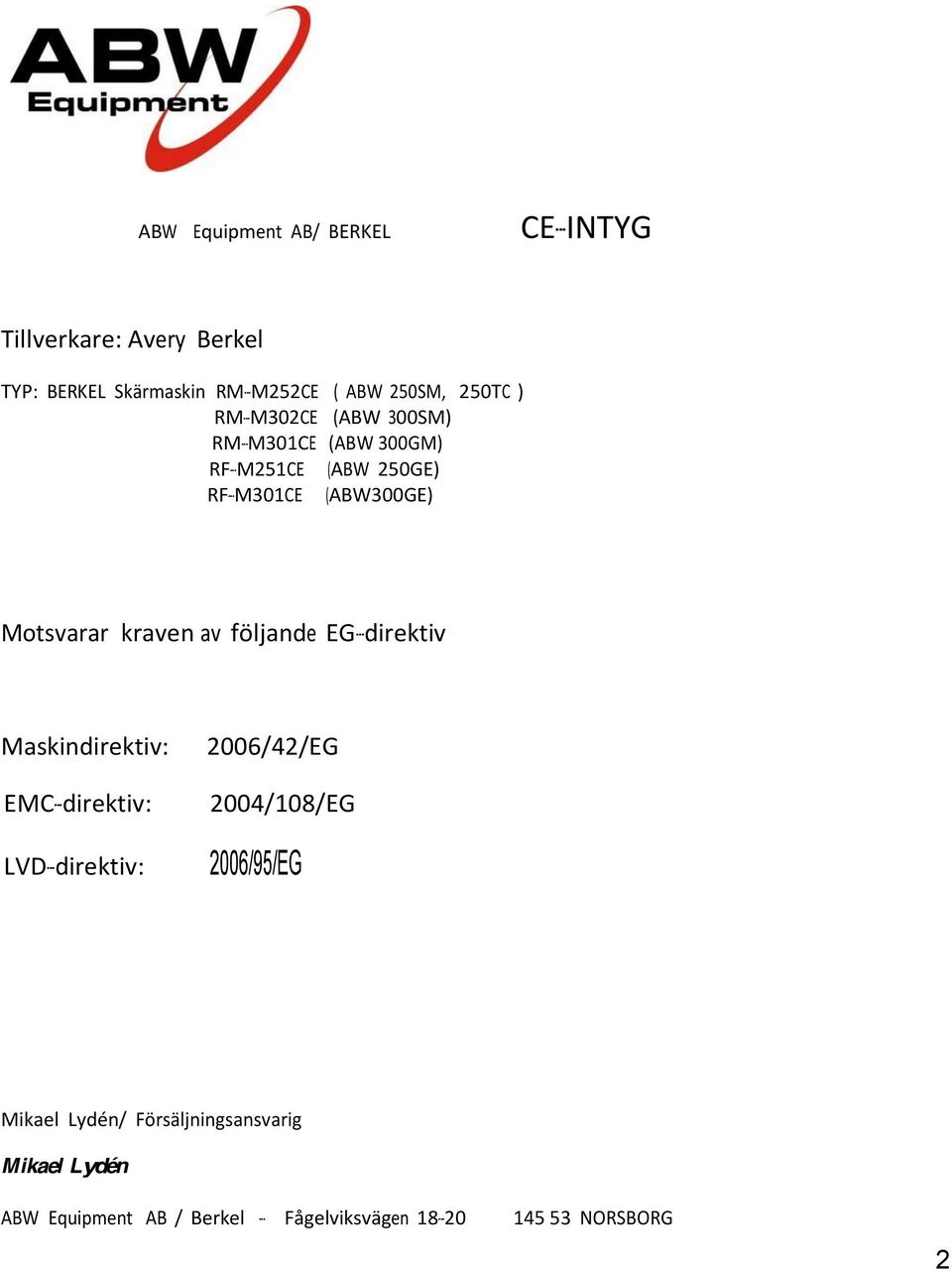 kraven av följande EG- direktiv Maskindirektiv: EMC- direktiv: LVD- direktiv: 2006/42/EG 2004/108/EG 2006/95/EG