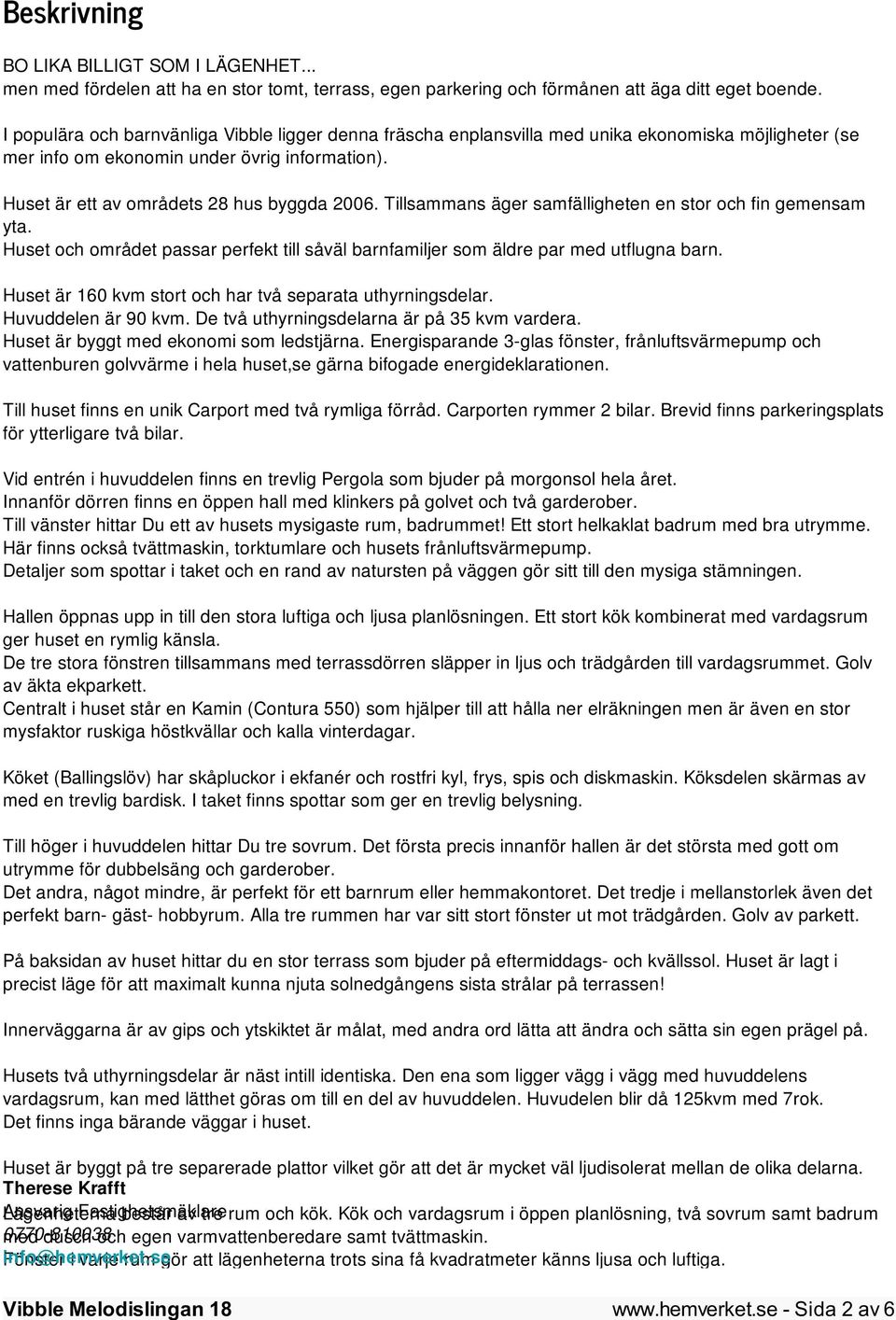 Tillsammans äger samfälligheten en stor och fin gemensam yta. Huset och området passar perfekt till såväl barnfamiljer som äldre par med utflugna barn.