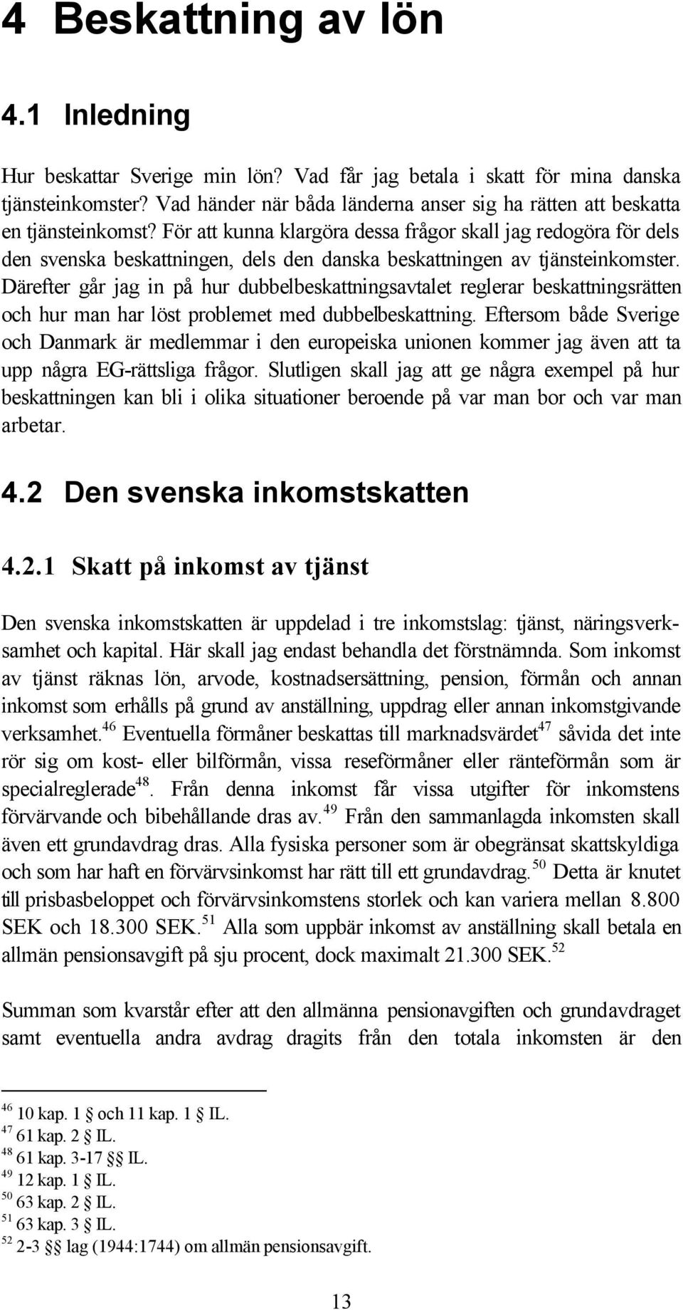 För att kunna klargöra dessa frågor skall jag redogöra för dels den svenska beskattningen, dels den danska beskattningen av tjänsteinkomster.