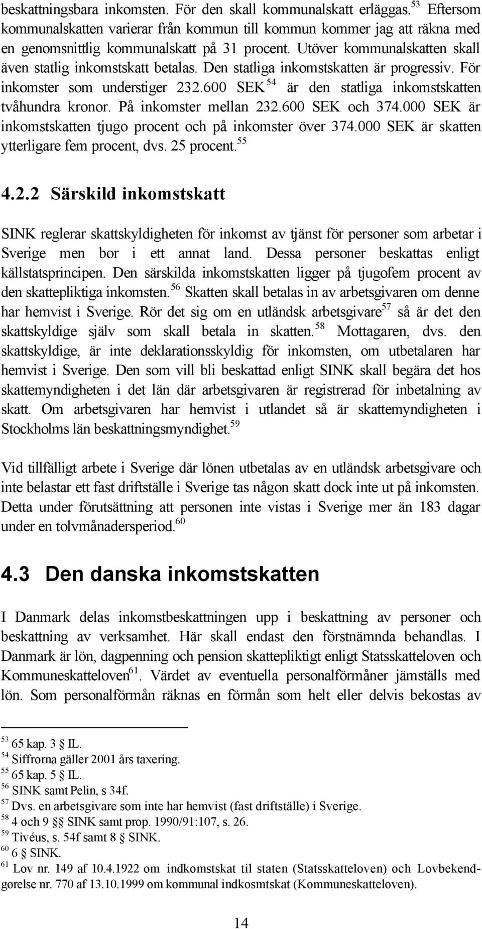 På inkomster mellan 232.600 SEK och 374.000 SEK är inkomstskatten tjugo procent och på inkomster över 374.000 SEK är skatten ytterligare fem procent, dvs. 25 procent. 55 4.2.2 Särskild inkomstskatt SINK reglerar skattskyldigheten för inkomst av tjänst för personer som arbetar i Sverige men bor i ett annat land.