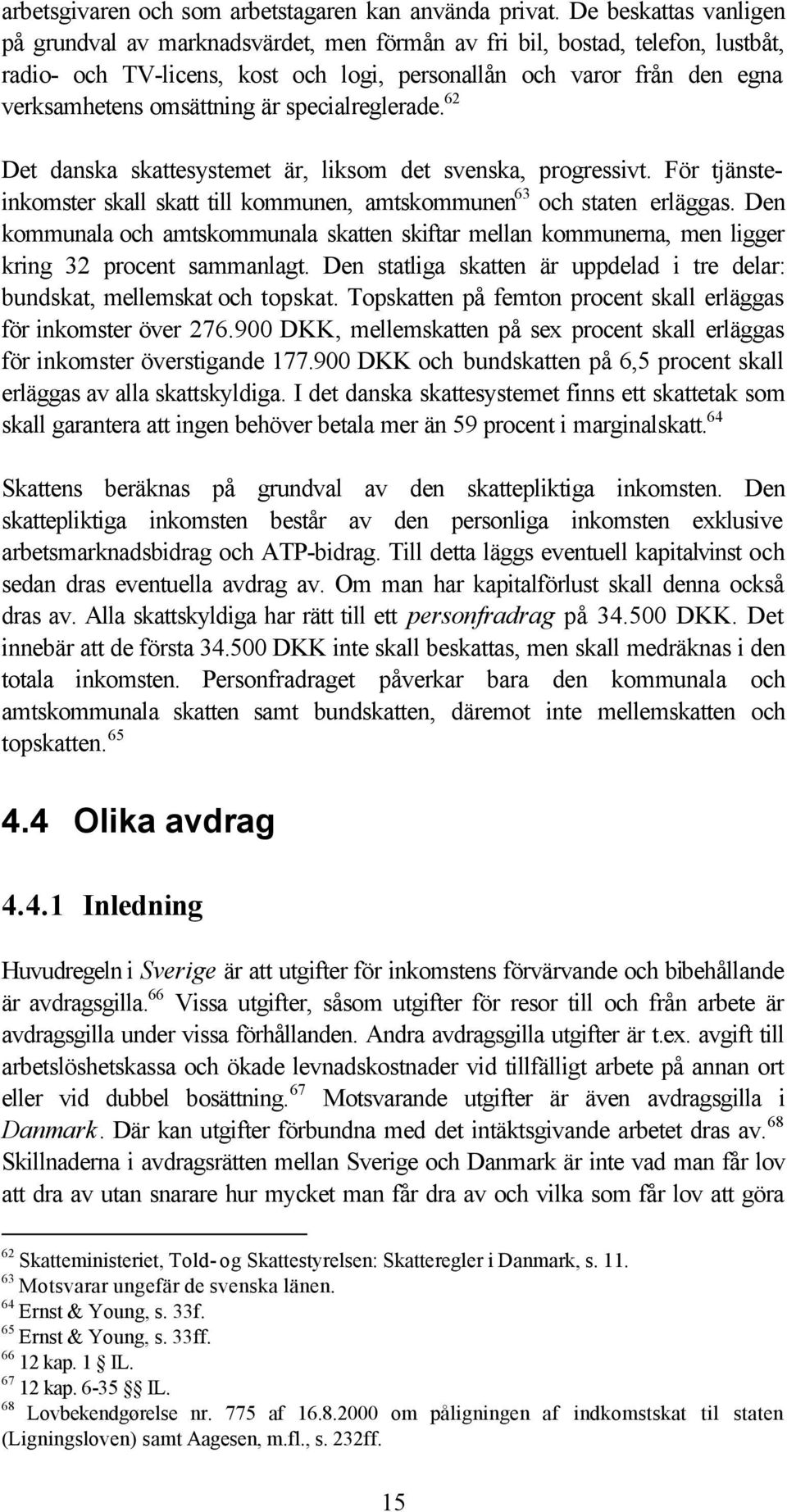 är specialreglerade. 62 Det danska skattesystemet är, liksom det svenska, progressivt. För tjänsteinkomster skall skatt till kommunen, amtskommunen 63 och staten erläggas.