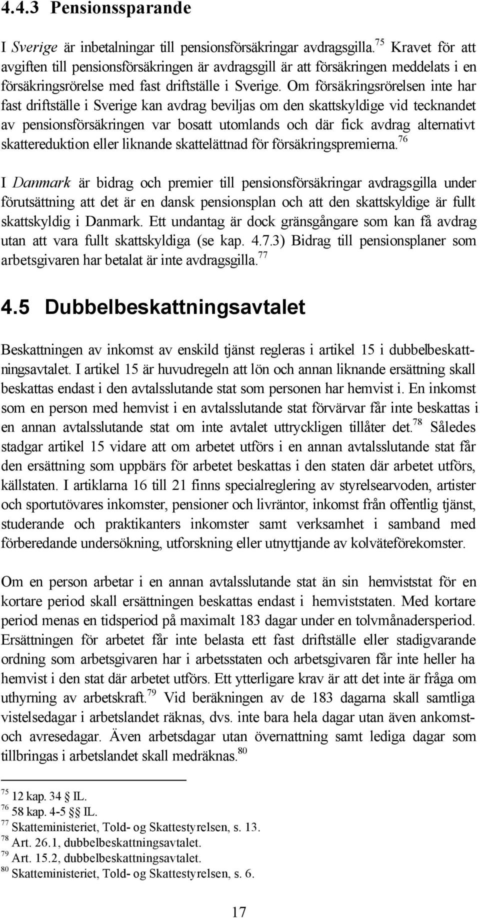 Om försäkringsrörelsen inte har fast driftställe i Sverige kan avdrag beviljas om den skattskyldige vid tecknandet av pensionsförsäkringen var bosatt utomlands och där fick avdrag alternativt