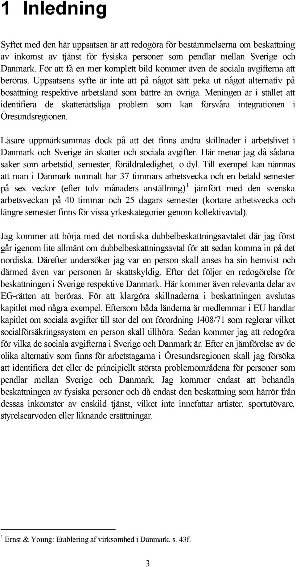 Uppsatsens syfte är inte att på något sätt peka ut något alternativ på bosättning respektive arbetsland som bättre än övriga.