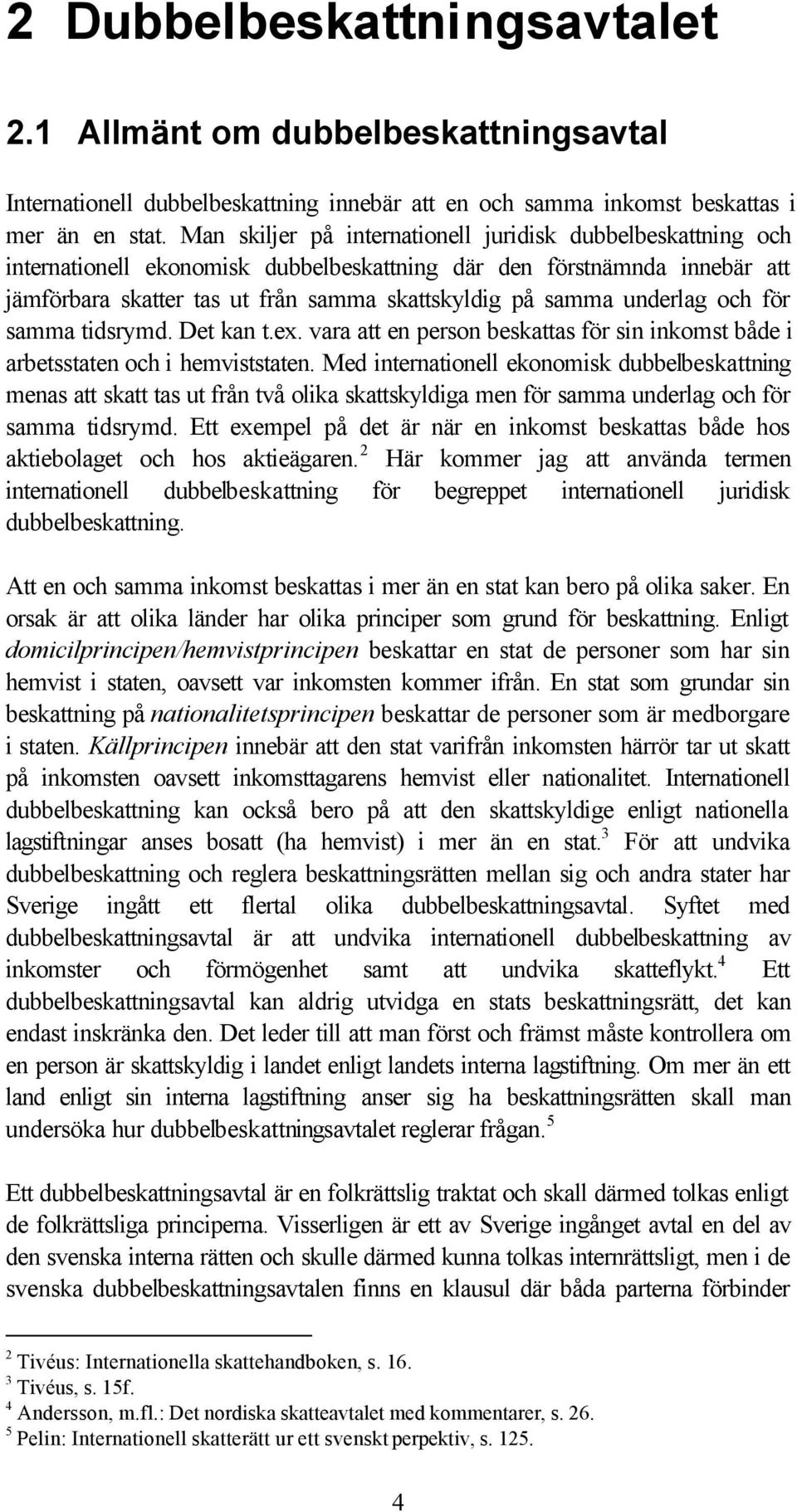 underlag och för samma tidsrymd. Det kan t.ex. vara att en person beskattas för sin inkomst både i arbetsstaten och i hemviststaten.