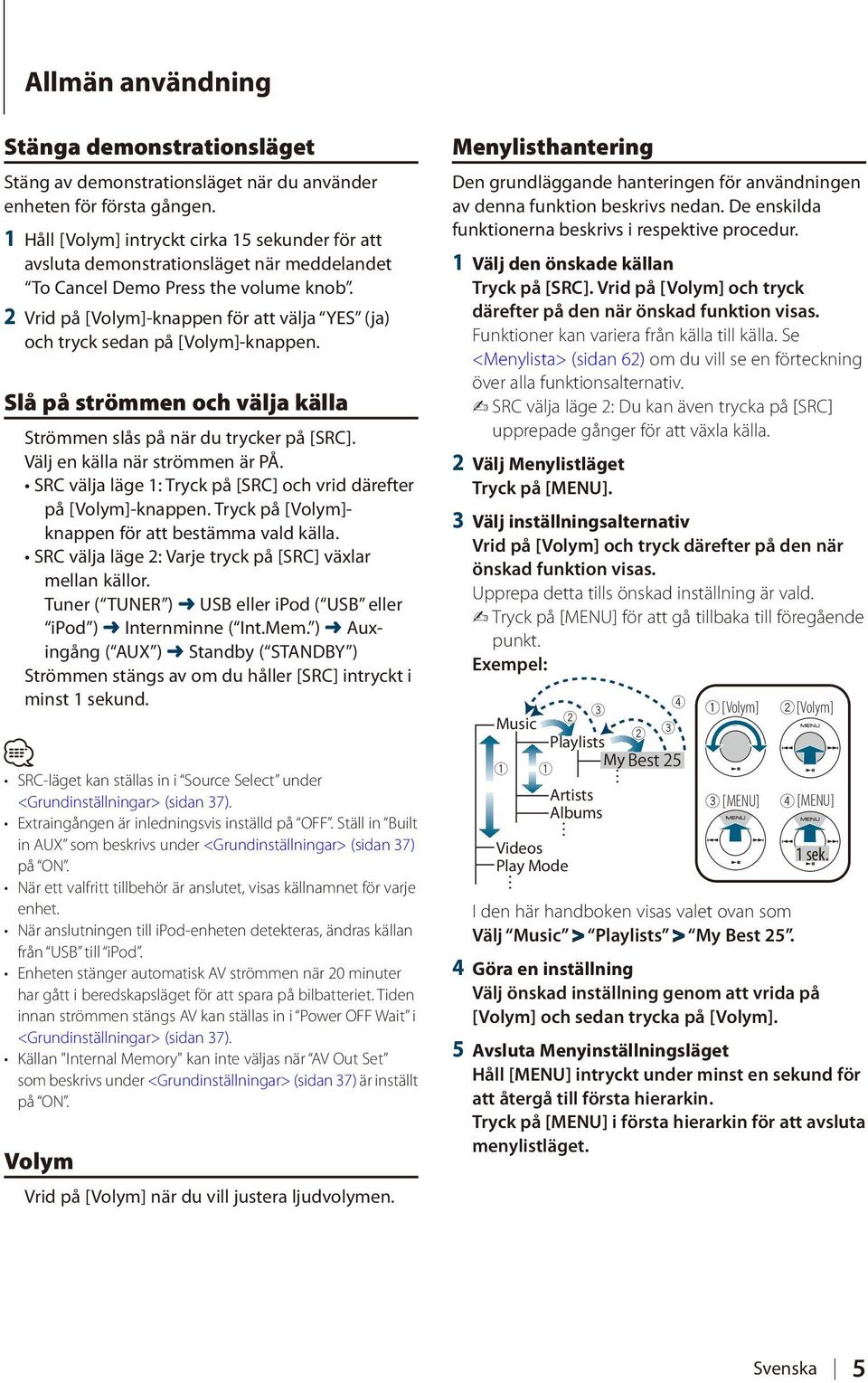 2 Vrid på [Volym]-knappen för att välja YES (ja) och tryck sedan på [Volym]-knappen. Slå på strömmen och välja källa Strömmen slås på när du trycker på [SRC]. Välj en källa när strömmen är PÅ.