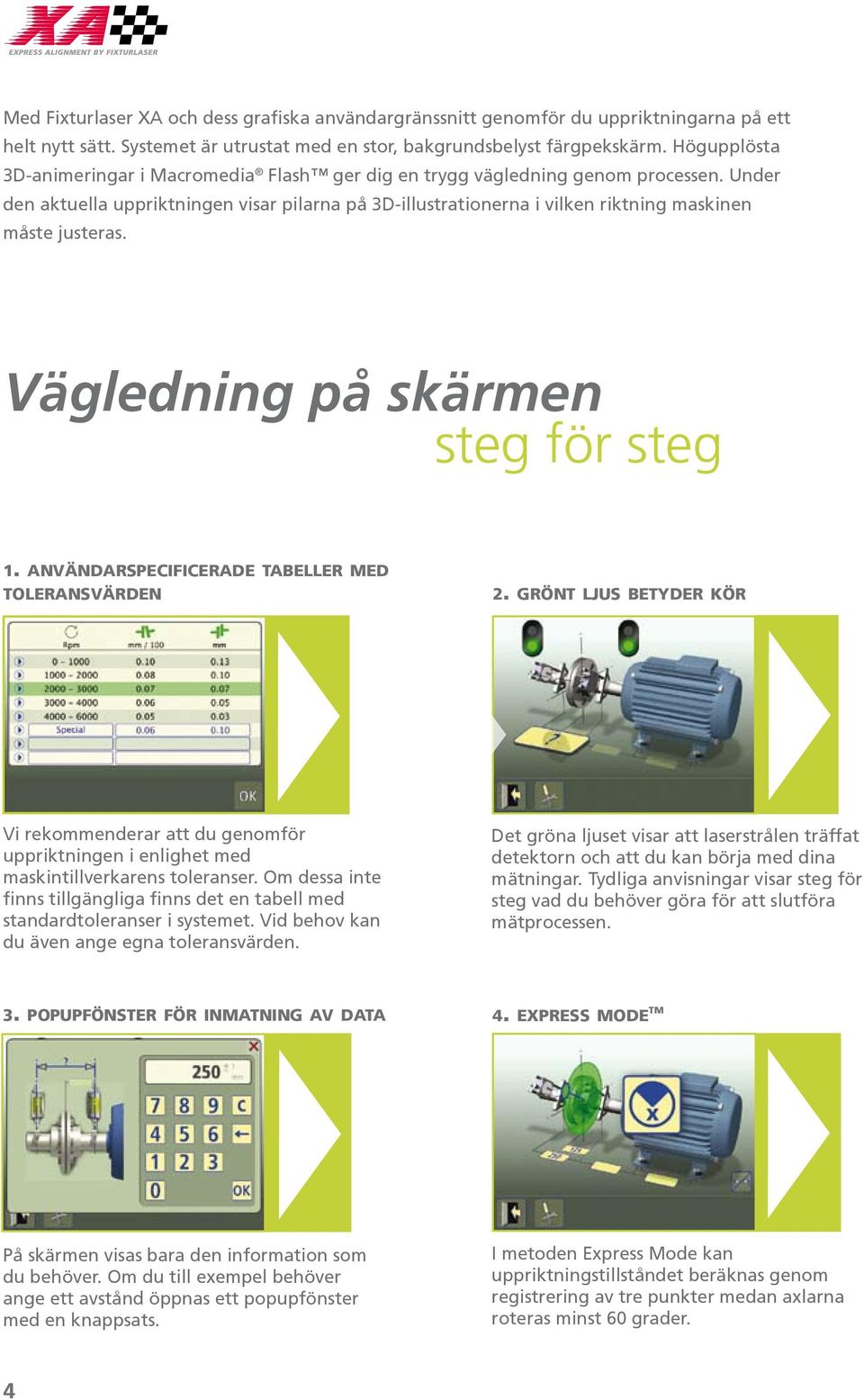 Under den aktuella uppriktningen visar pilarna på 3D-illustrationerna i vilken riktning maskinen måste justeras. Vägledning på skärmen steg för steg 1.