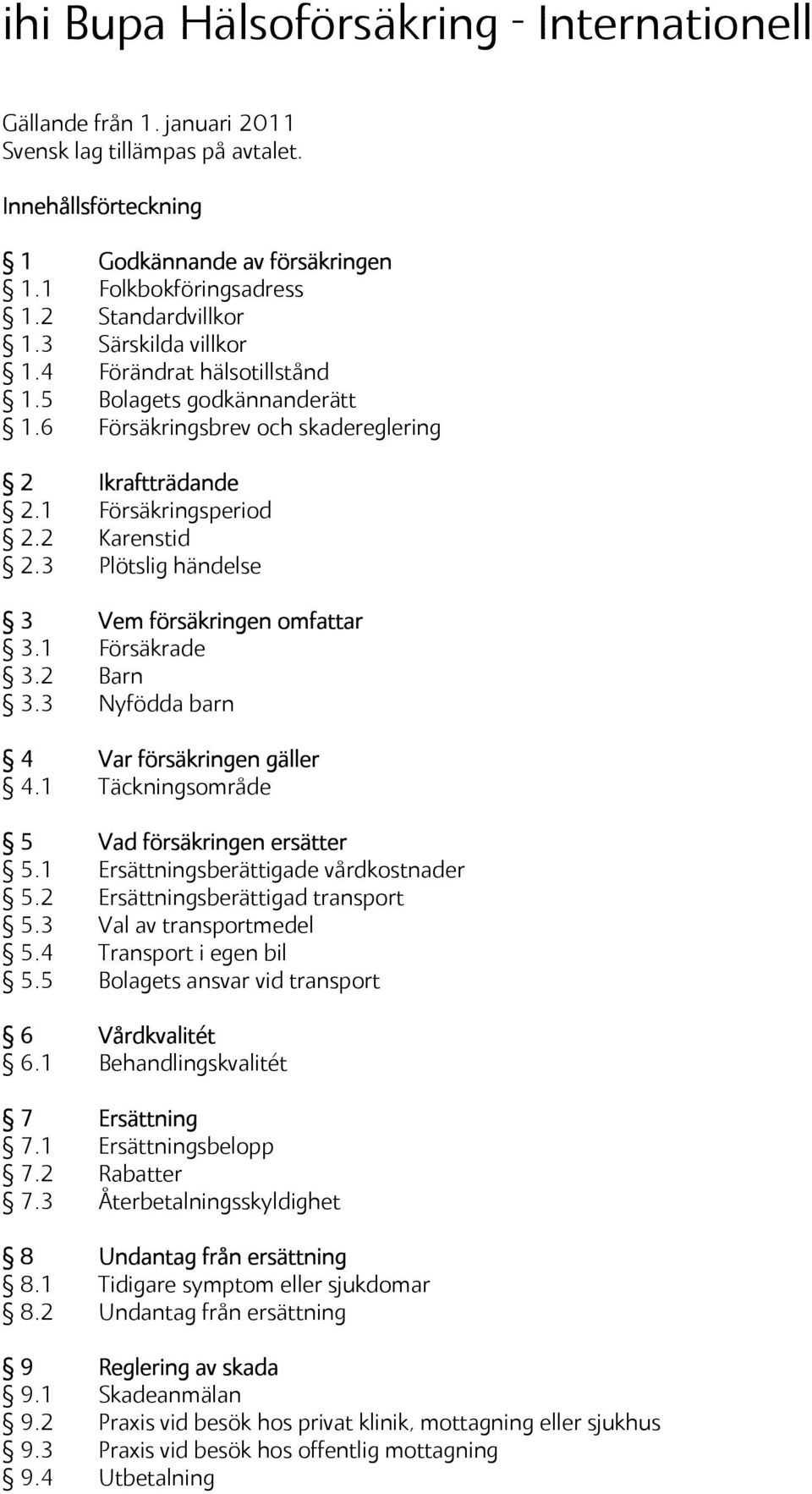 3 Plötslig händelse 3 Vem försäkringen omfattar 3.1 Försäkrade 3.2 Barn 3.3 Nyfödda barn 4 Var försäkringen gäller 4.1 Täckningsområde 5 Vad försäkringen ersätter 5.