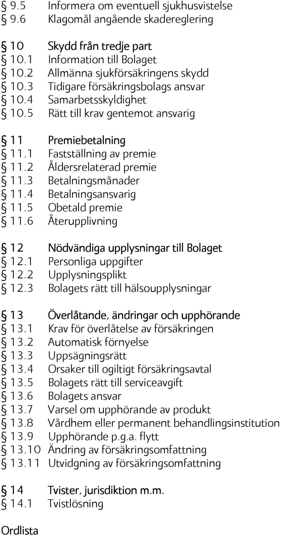 3 Betalningsmånader 11.4 Betalningsansvarig 11.5 Obetald premie 11.6 Återupplivning 12 Nödvändiga upplysningar till Bolaget 12.1 Personliga uppgifter 12.2 Upplysningsplikt 12.