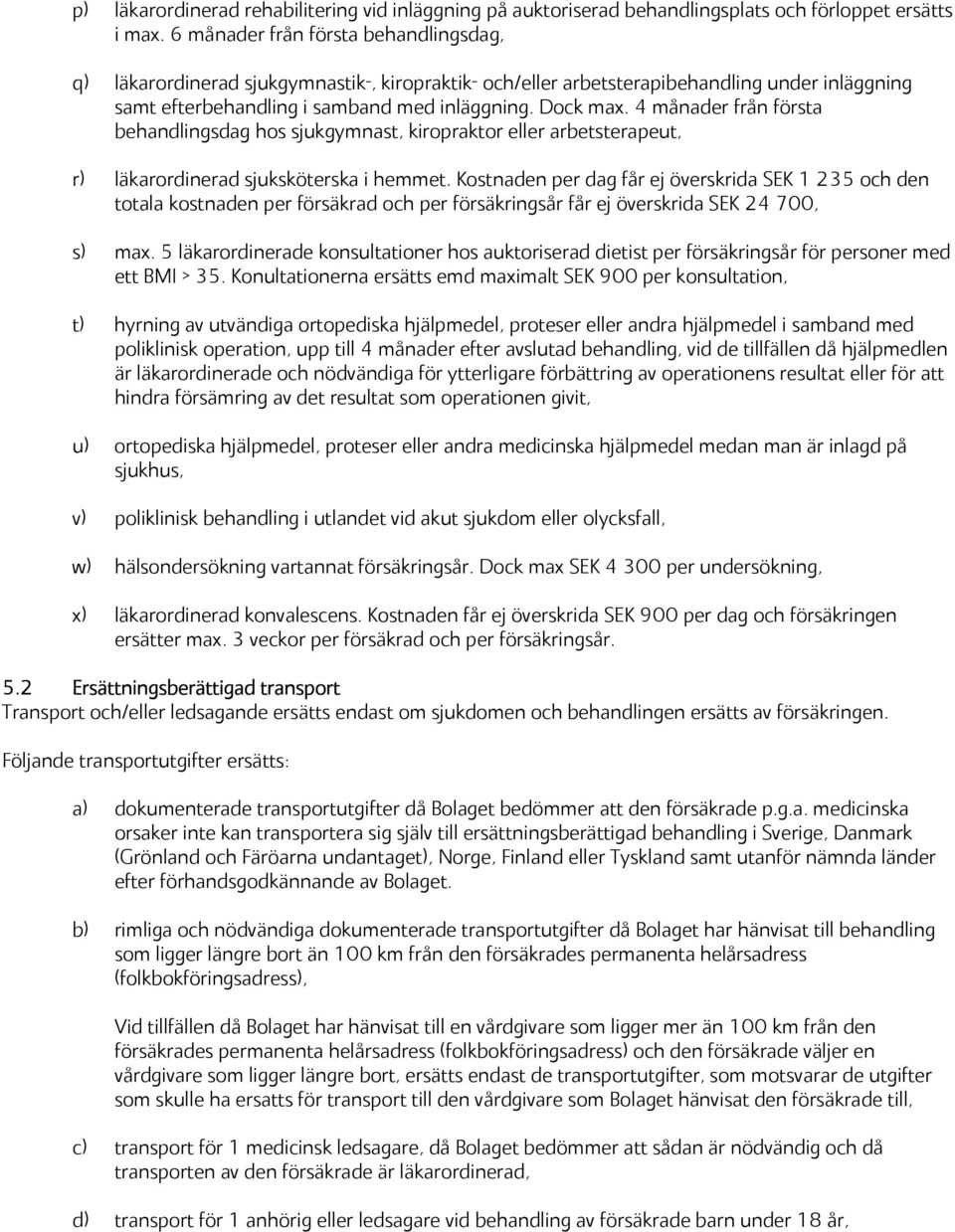 4 månader från första behandlingsdag hos sjukgymnast, kiropraktor eller arbetsterapeut, r) läkarordinerad sjuksköterska i hemmet.