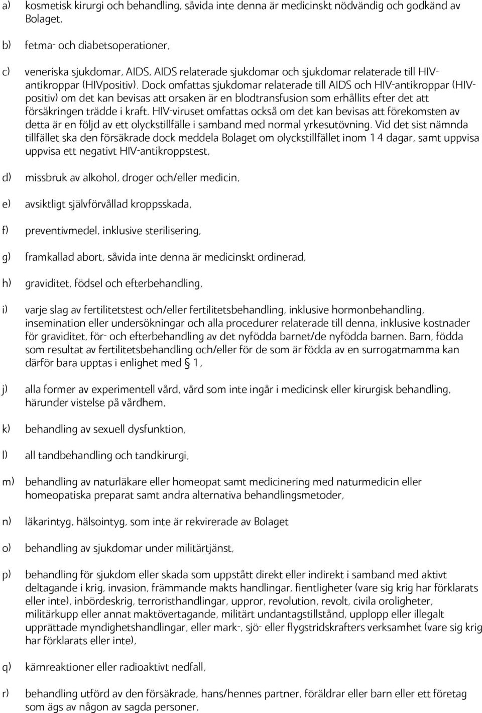 Dock omfattas sjukdomar relaterade till AIDS och HIV-antikroppar (HIVpositiv) om det kan bevisas att orsaken är en blodtransfusion som erhållits efter det att försäkringen trädde i kraft.