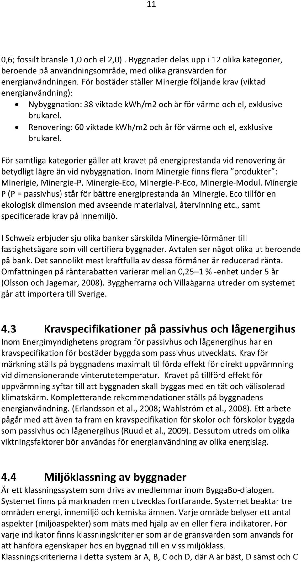 Renovering: 60 viktade kwh/m2 och år för värme och el, exklusive brukarel. För samtliga kategorier gäller att kravet på energiprestanda vid renovering är betydligt lägre än vid nybyggnation.