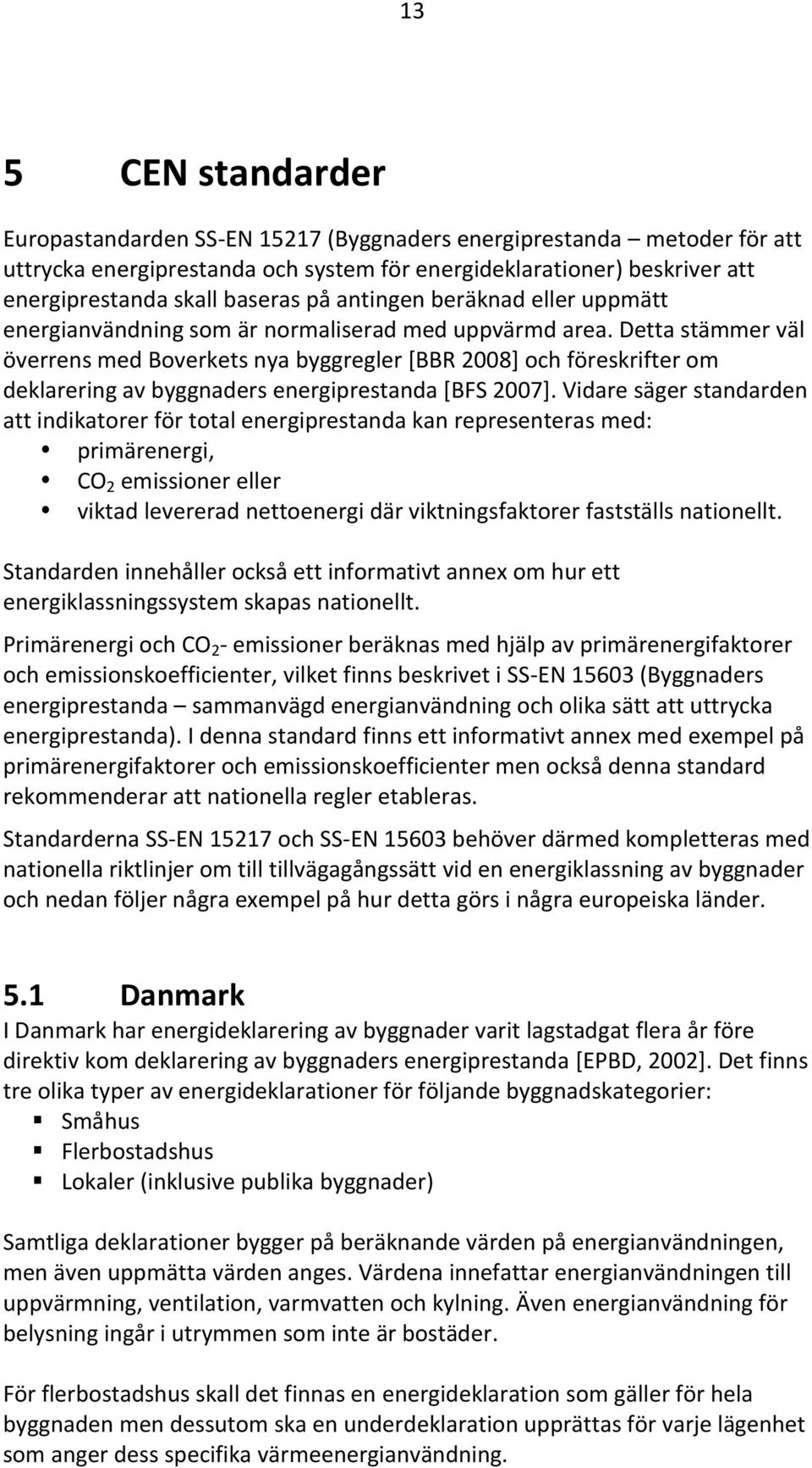 Detta stämmer väl överrens med Boverkets nya byggregler [BBR 2008] och föreskrifter om deklarering av byggnaders energiprestanda [BFS 2007].