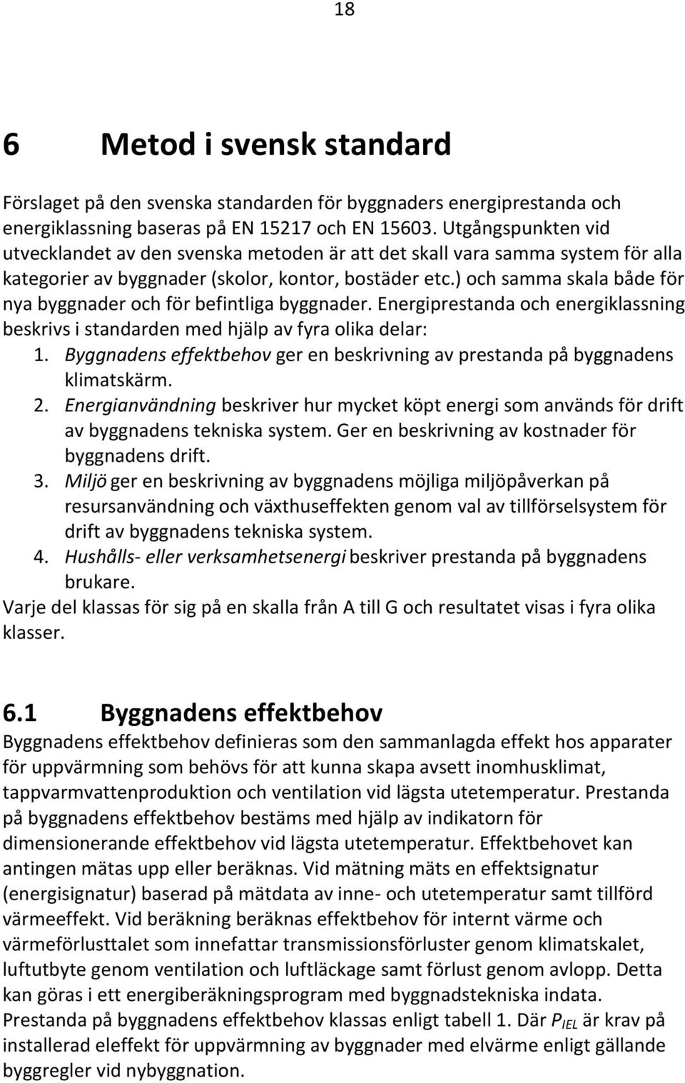 ) och samma skala både för nya byggnader och för befintliga byggnader. Energiprestanda och energiklassning beskrivs i standarden med hjälp av fyra olika delar: 1.