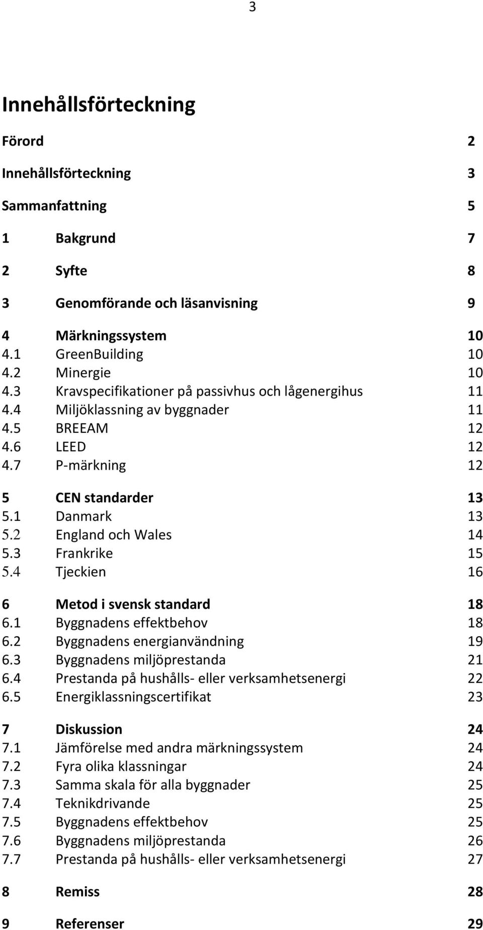 3 Frankrike 15 5.4 Tjeckien 16 6 Metod i svensk standard 18 6.1 Byggnadens effektbehov 18 6.2 Byggnadens energianvändning 19 6.3 Byggnadens miljöprestanda 21 6.