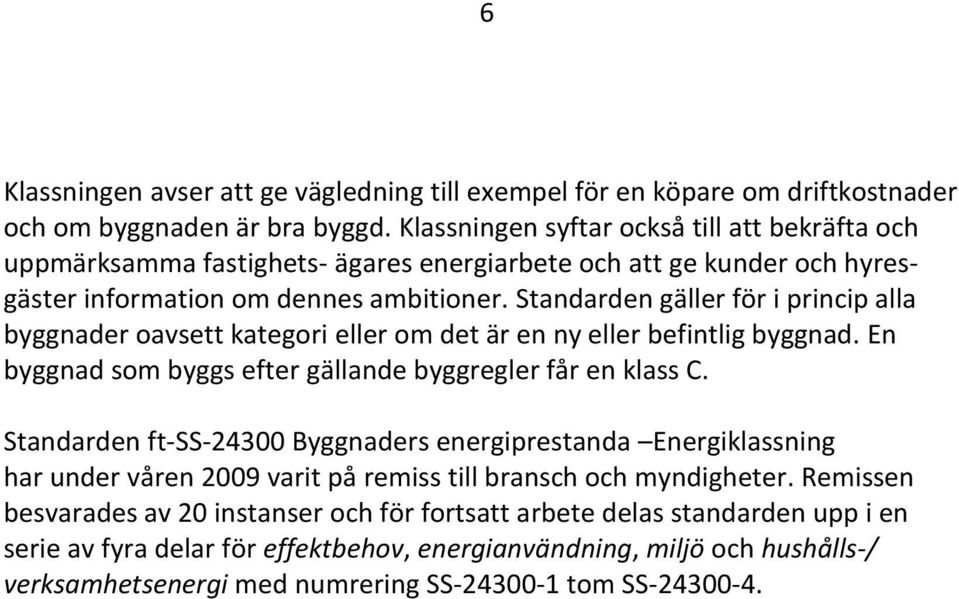 Standarden gäller för i princip alla byggnader oavsett kategori eller om det är en ny eller befintlig byggnad. En byggnad som byggs efter gällande byggregler får en klass C.