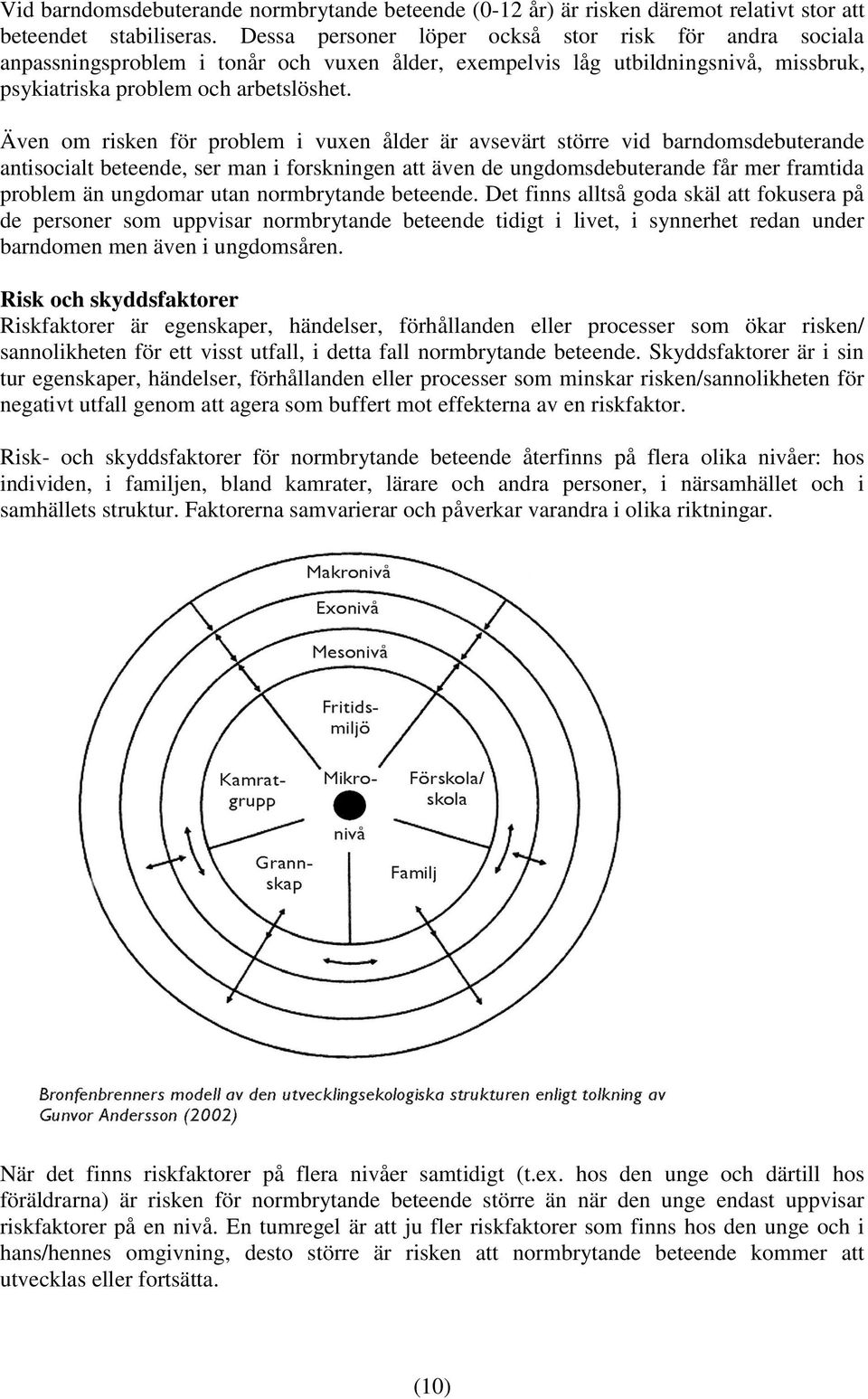 Även om risken för problem i vuxen ålder är avsevärt större vid barndomsdebuterande antisocialt beteende, ser man i forskningen att även de ungdomsdebuterande får mer framtida problem än ungdomar