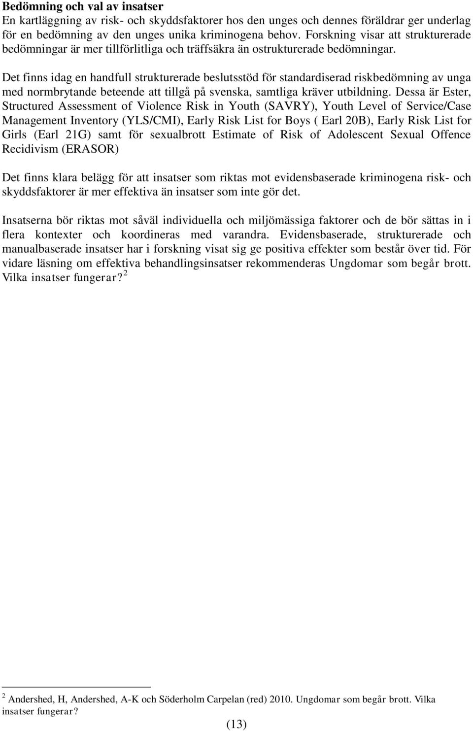 Det finns idag en handfull strukturerade beslutsstöd för standardiserad riskbedömning av unga med normbrytande beteende att tillgå på svenska, samtliga kräver utbildning.