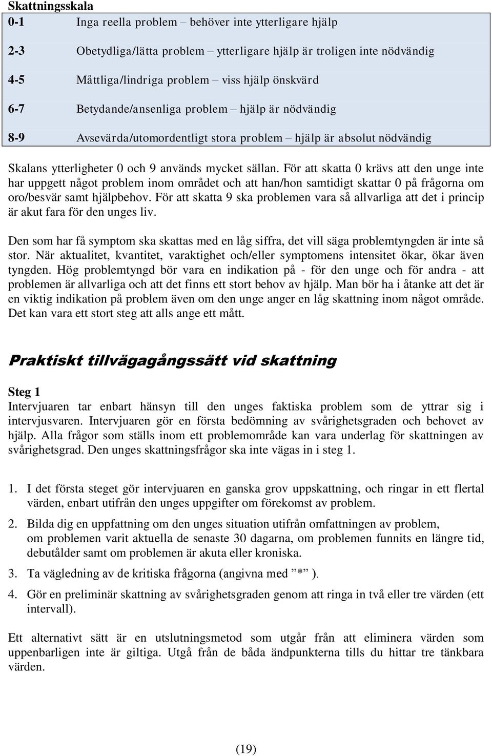 För att skatta 0 krävs att den unge inte har uppgett något problem inom området och att han/hon samtidigt skattar 0 på frågorna om oro/besvär samt hjälpbehov.