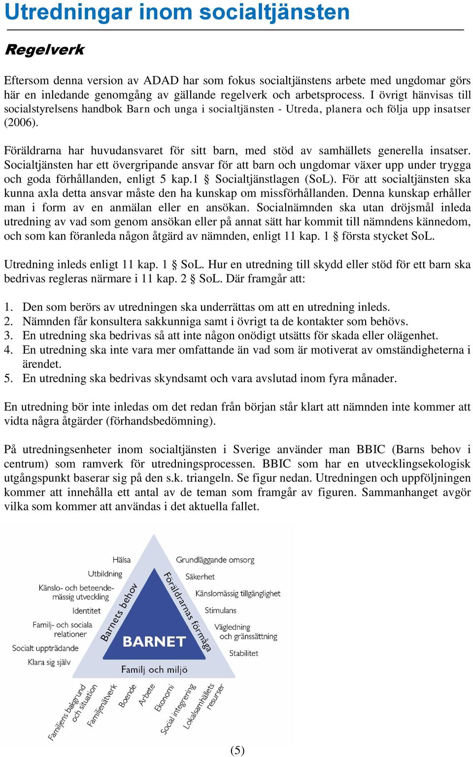 Föräldrarna har huvudansvaret för sitt barn, med stöd av samhällets generella insatser.