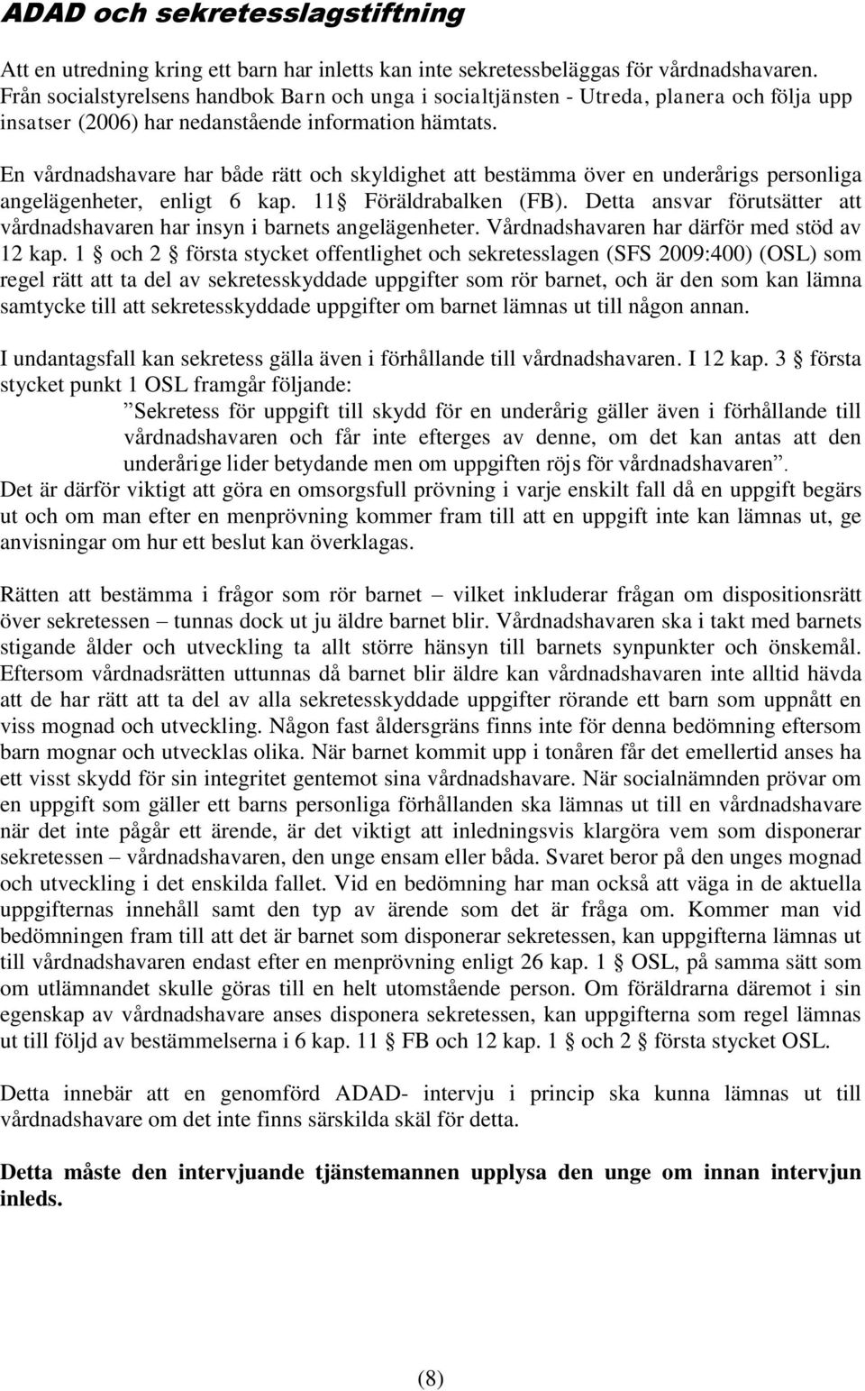 En vårdnadshavare har både rätt och skyldighet att bestämma över en underårigs personliga angelägenheter, enligt 6 kap. 11 Föräldrabalken (FB).