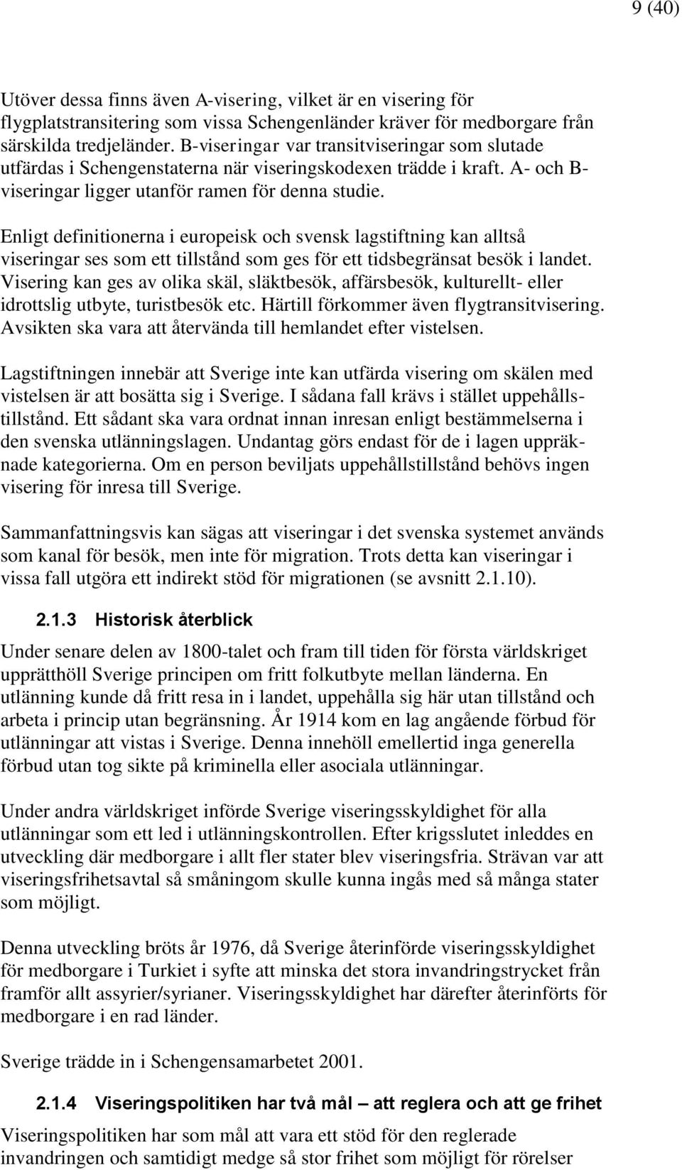 Enligt definitionerna i europeisk och svensk lagstiftning kan alltså viseringar ses som ett tillstånd som ges för ett tidsbegränsat besök i landet.