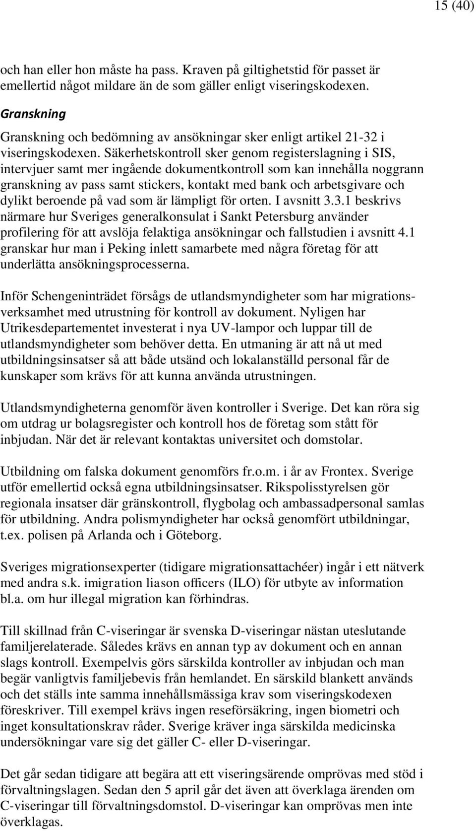 Säkerhetskontroll sker genom registerslagning i SIS, intervjuer samt mer ingående dokumentkontroll som kan innehålla noggrann granskning av pass samt stickers, kontakt med bank och arbetsgivare och