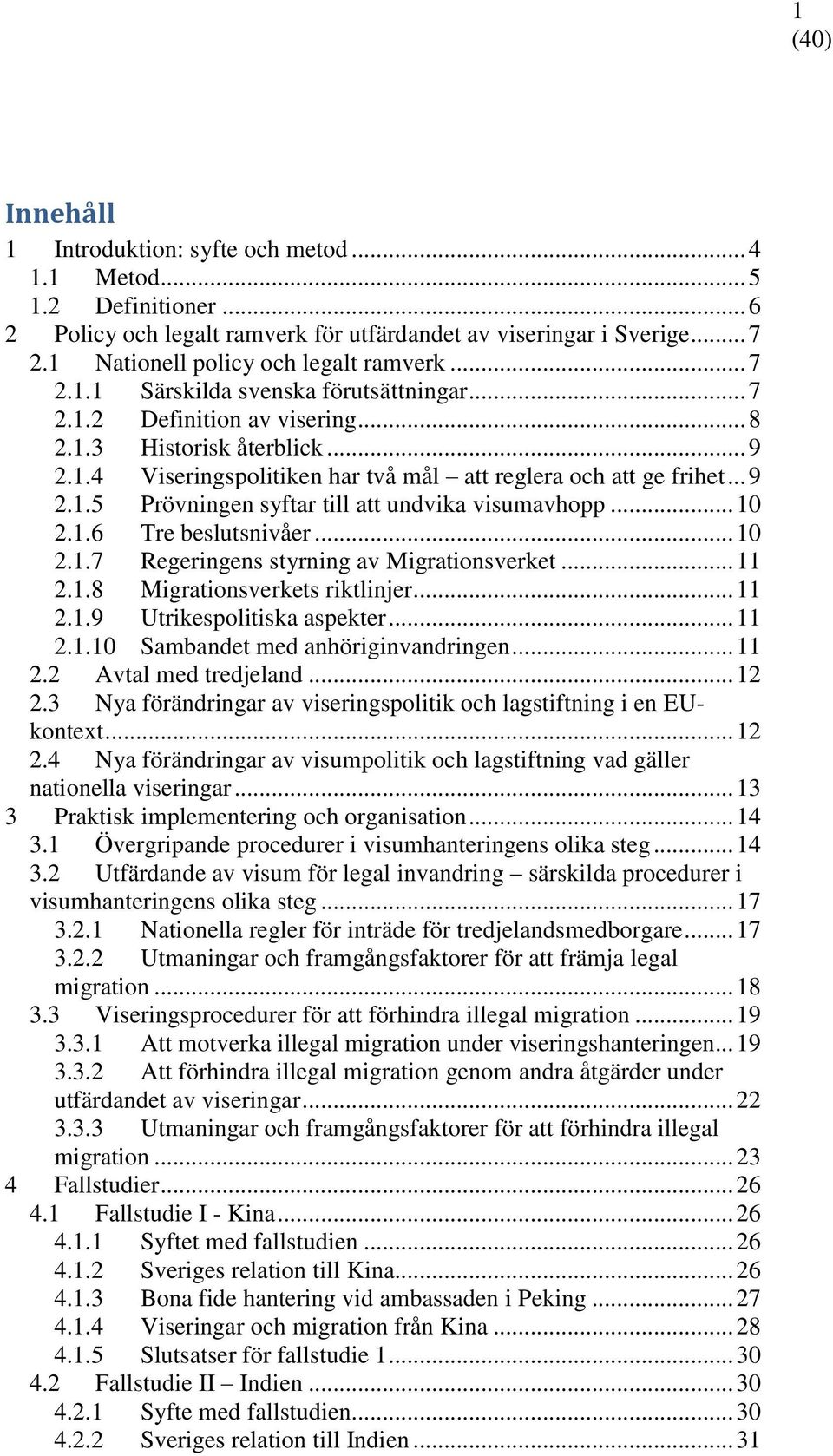 .. 10 2.1.6 Tre beslutsnivåer... 10 2.1.7 Regeringens styrning av Migrationsverket... 11 2.1.8 Migrationsverkets riktlinjer... 11 2.1.9 Utrikespolitiska aspekter... 11 2.1.10 Sambandet med anhöriginvandringen.