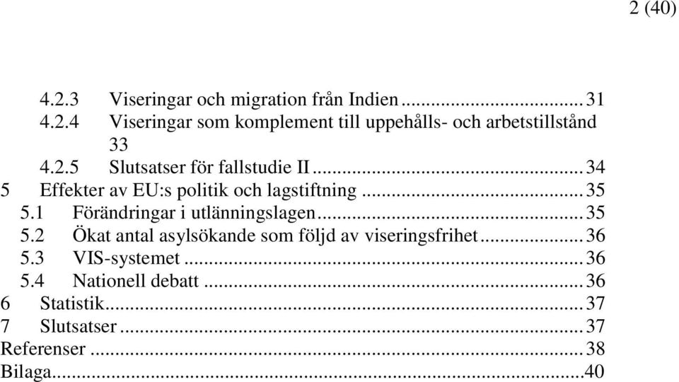 1 Förändringar i utlänningslagen... 35 5.2 Ökat antal asylsökande som följd av viseringsfrihet... 36 5.