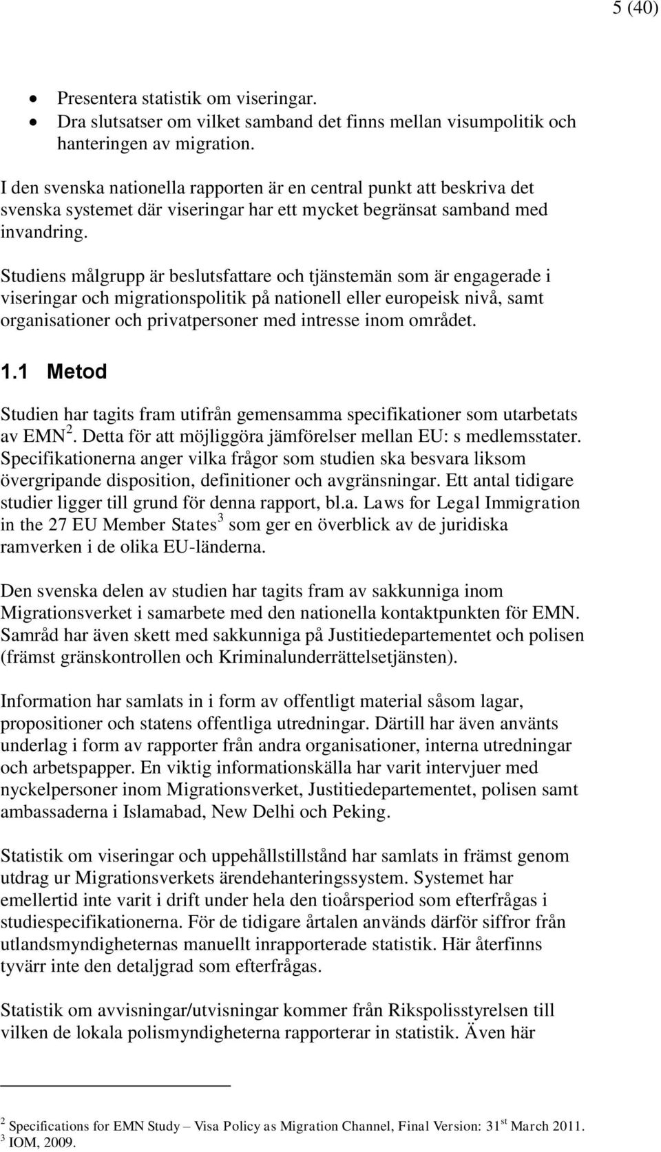 Studiens målgrupp är beslutsfattare och tjänstemän som är engagerade i viseringar och migrationspolitik på nationell eller europeisk nivå, samt organisationer och privatpersoner med intresse inom