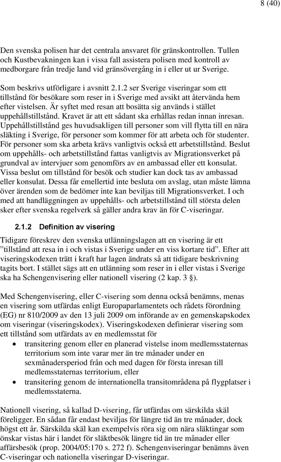 2 ser Sverige viseringar som ett tillstånd för besökare som reser in i Sverige med avsikt att återvända hem efter vistelsen. Är syftet med resan att bosätta sig används i stället uppehållstillstånd.