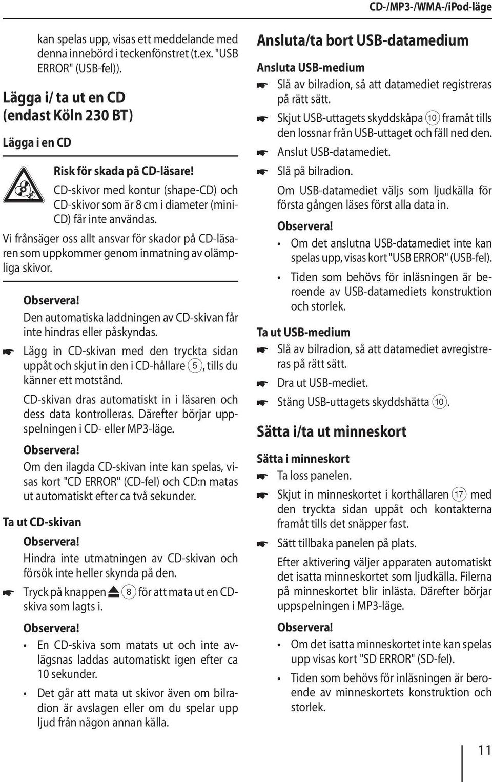 Vi frånsäger oss allt ansvar för skador på CD-läsaren som uppkommer genom inmatning av olämpliga skivor. Den automatiska laddningen av CD-skivan får inte hindras eller påskyndas.