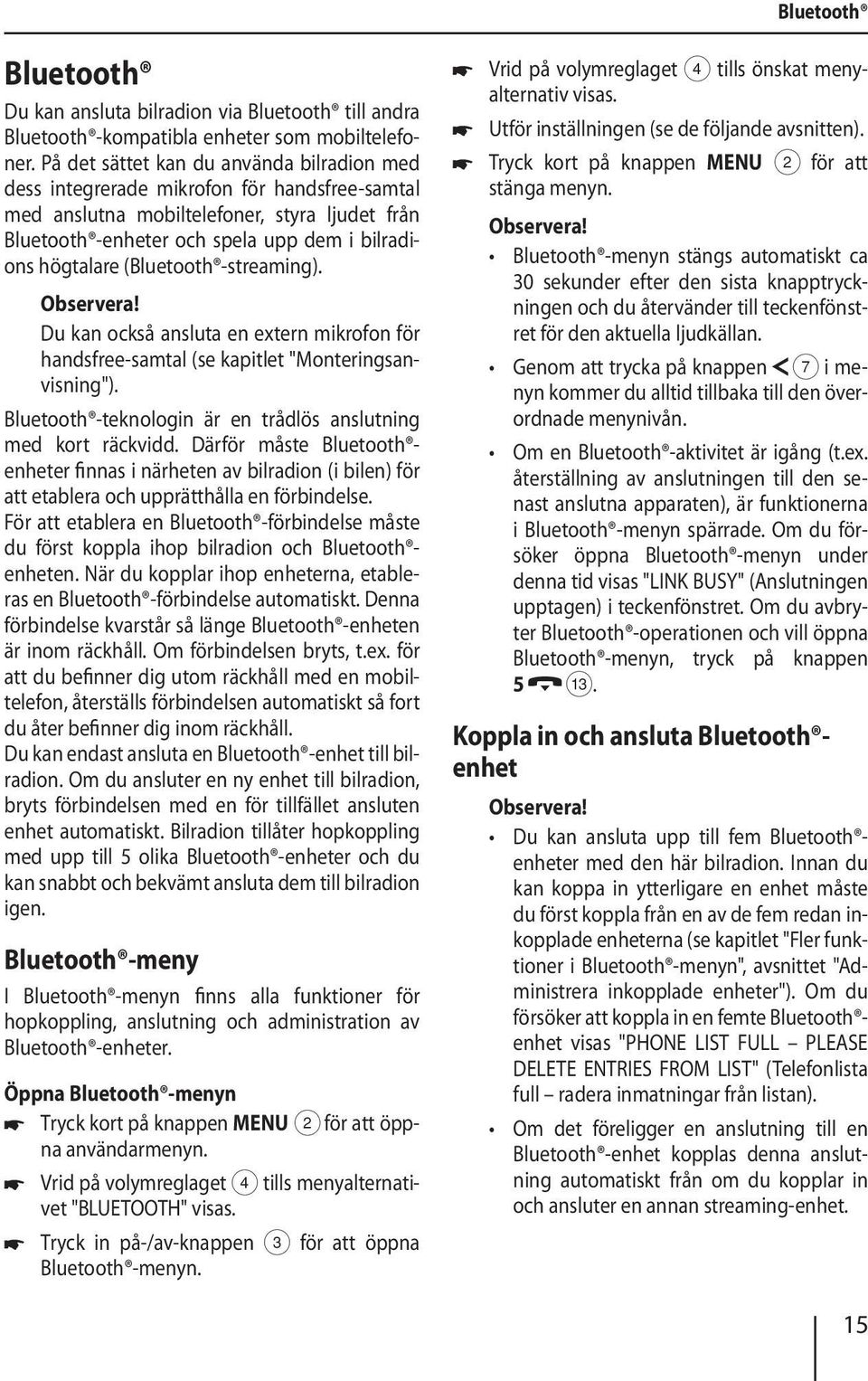 (Bluetooth -streaming). Du kan också ansluta en extern mikrofon för handsfree-samtal (se kapitlet "Monteringsanvisning"). Bluetooth -teknologin är en trådlös anslutning med kort räckvidd.