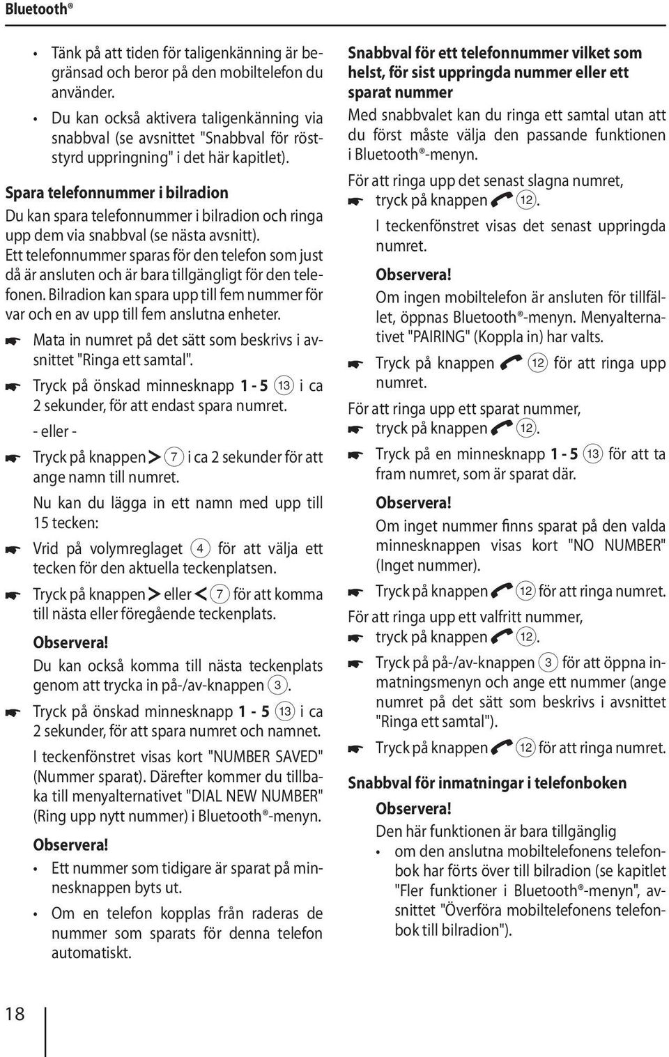 Spara telefonnummer i bilradion Du kan spara telefonnummer i bilradion och ringa upp dem via snabbval (se nästa avsnitt).