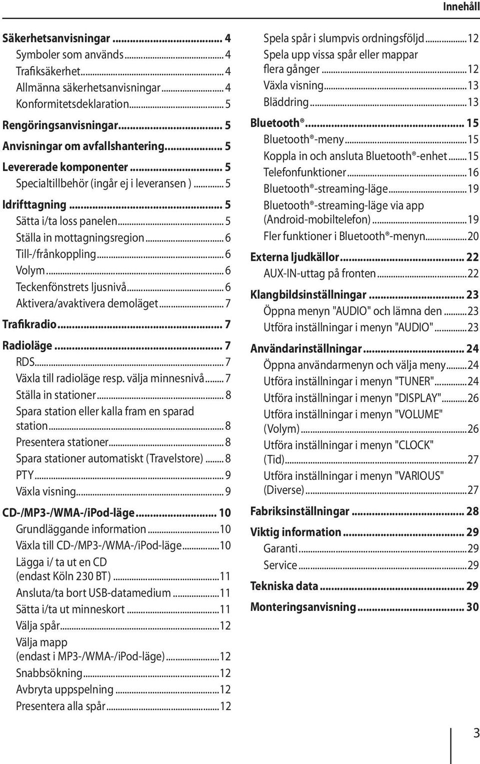 .. 6 Till-/frånkoppling... 6 Volym... 6 Teckenfönstrets ljusnivå... 6 Aktivera/avaktivera demoläget... 7 Trafikradio... 7 Radioläge... 7 RDS... 7 Växla till radioläge resp. välja minnesnivå.