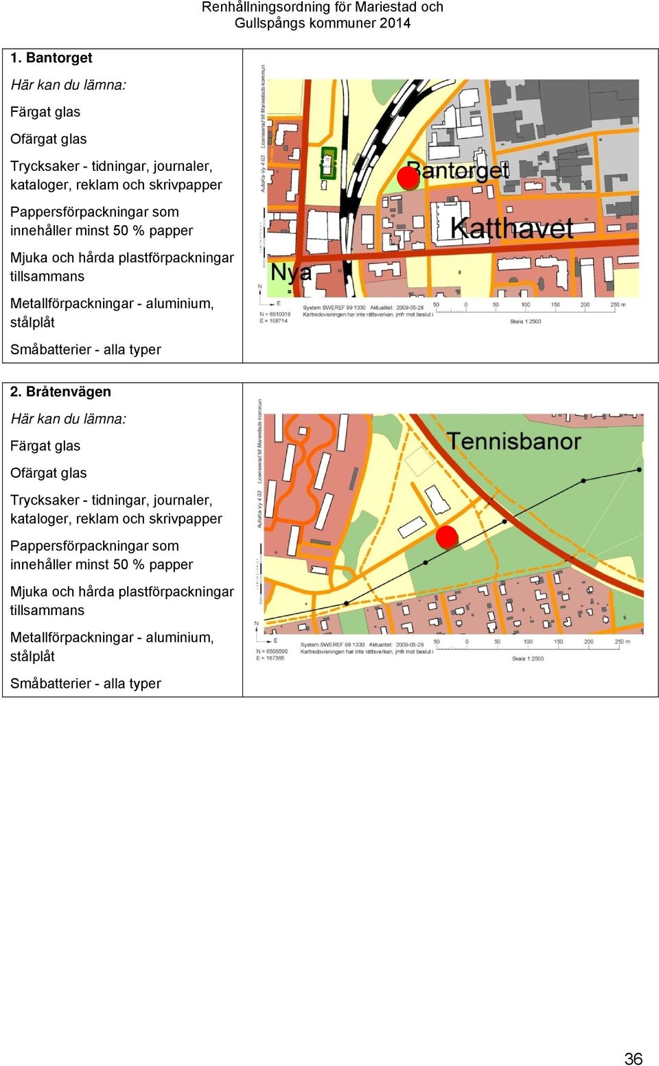 2. Bråtenvägen Här kan du lämna: Färgat glas Ofärgat glas Trycksaker - tidningar, journaler, kataloger, reklam och skrivpapper Pappersförpackningar