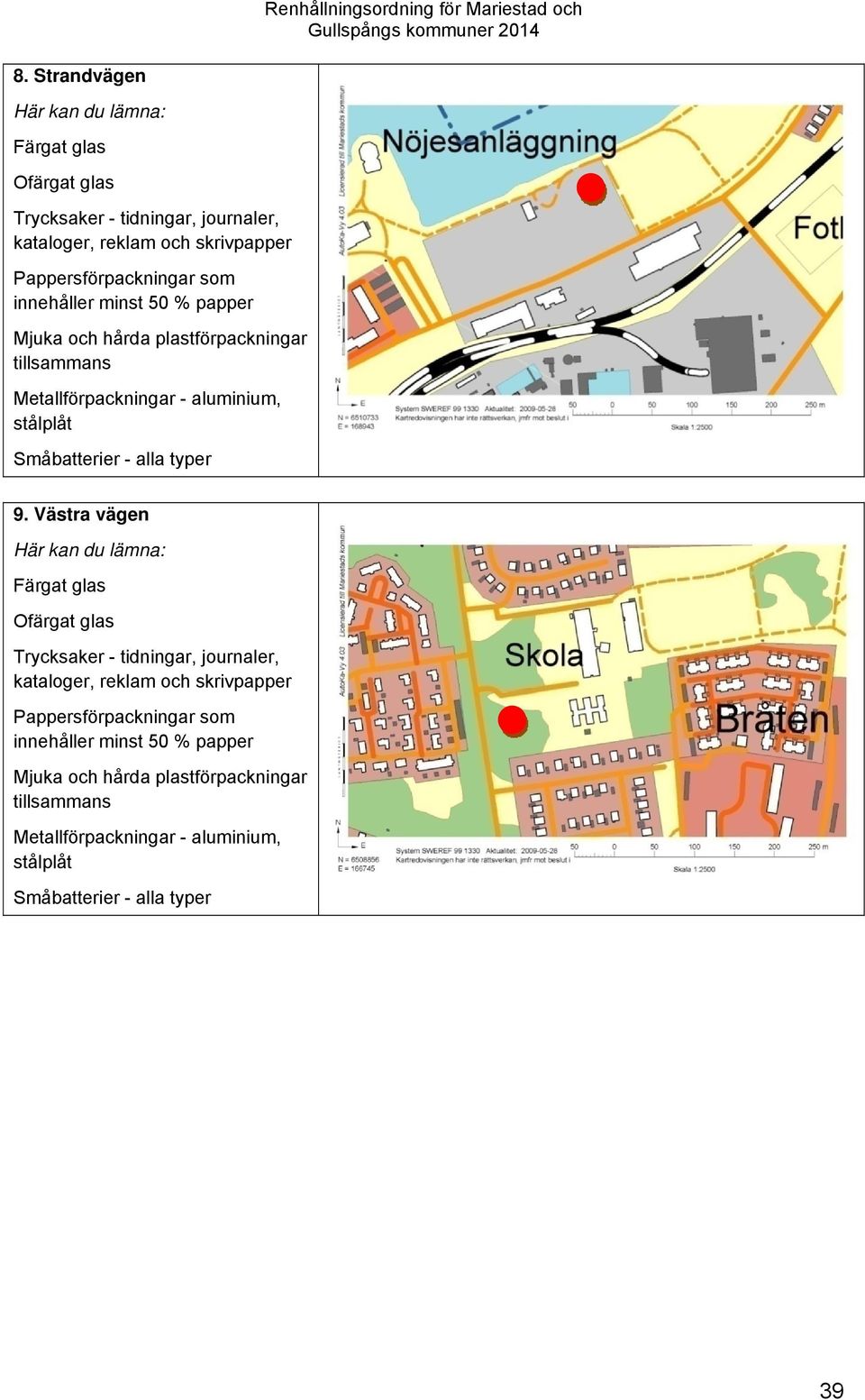 9. Västra vägen Här kan du lämna: Färgat glas Ofärgat glas Trycksaker - tidningar, journaler, kataloger, reklam och skrivpapper Pappersförpackningar