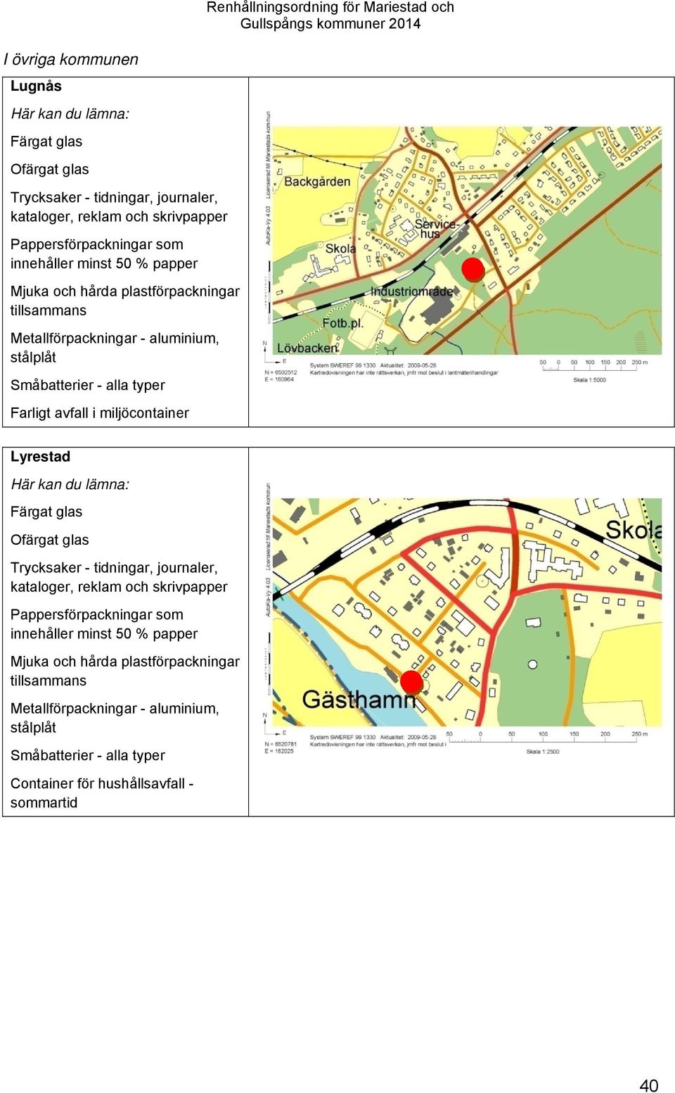 Renhållningsordning för Mariestad och Lyrestad Här kan du lämna: Färgat glas Ofärgat glas Trycksaker - tidningar, journaler, kataloger, reklam och skrivpapper