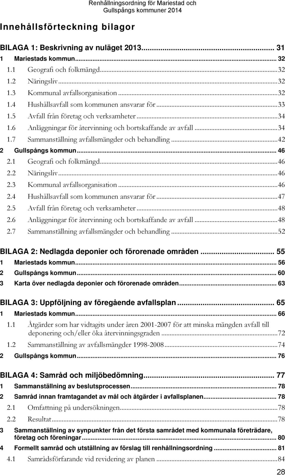 .. 42 2 Gullspångs kommun... 46 2.1 Geografi och folkmängd... 46 2.2 Näringsliv... 46 2.3 Kommunal avfallsorganisation... 46 2.4 Hushållsavfall som kommunen ansvarar för... 47 2.