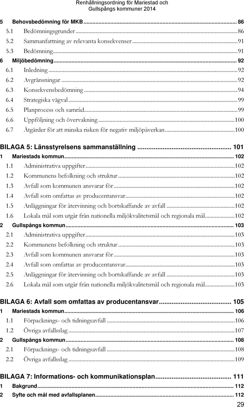 .. 100 BILAGA 5: Länsstyrelsens sammanställning... 101 1 Mariestads kommun... 102 1.1 Administrativa uppgifter... 102 1.2 Kommunens befolkning och struktur... 102 1.3 Avfall som kommunen ansvarar för.