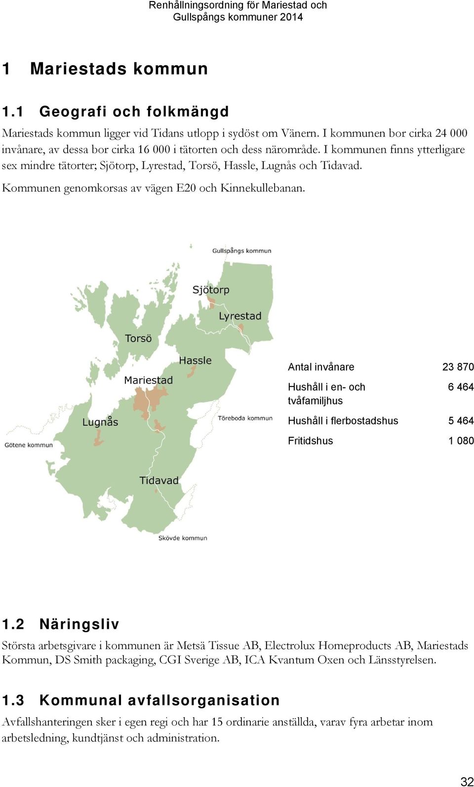 Kommunen genomkorsas av vägen E20 och Kinnekullebanan. Antal invånare 23 870 Hushåll i en- och tvåfamiljhus 6 464 Hushåll i flerbostadshus 5 464 Fritidshus 1 080 1.