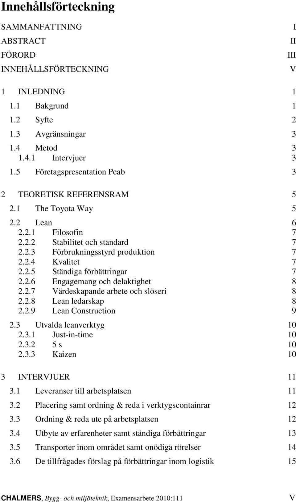 2.6 Engagemang och delaktighet 8 2.2.7 Värdeskapande arbete och slöseri 8 2.2.8 Lean ledarskap 8 2.2.9 Lean Construction 9 2.3 Utvalda leanverktyg 10 2.3.1 Just-in-time 10 2.3.2 5 s 10 2.3.3 Kaizen 10 3 INTERVJUER 11 3.