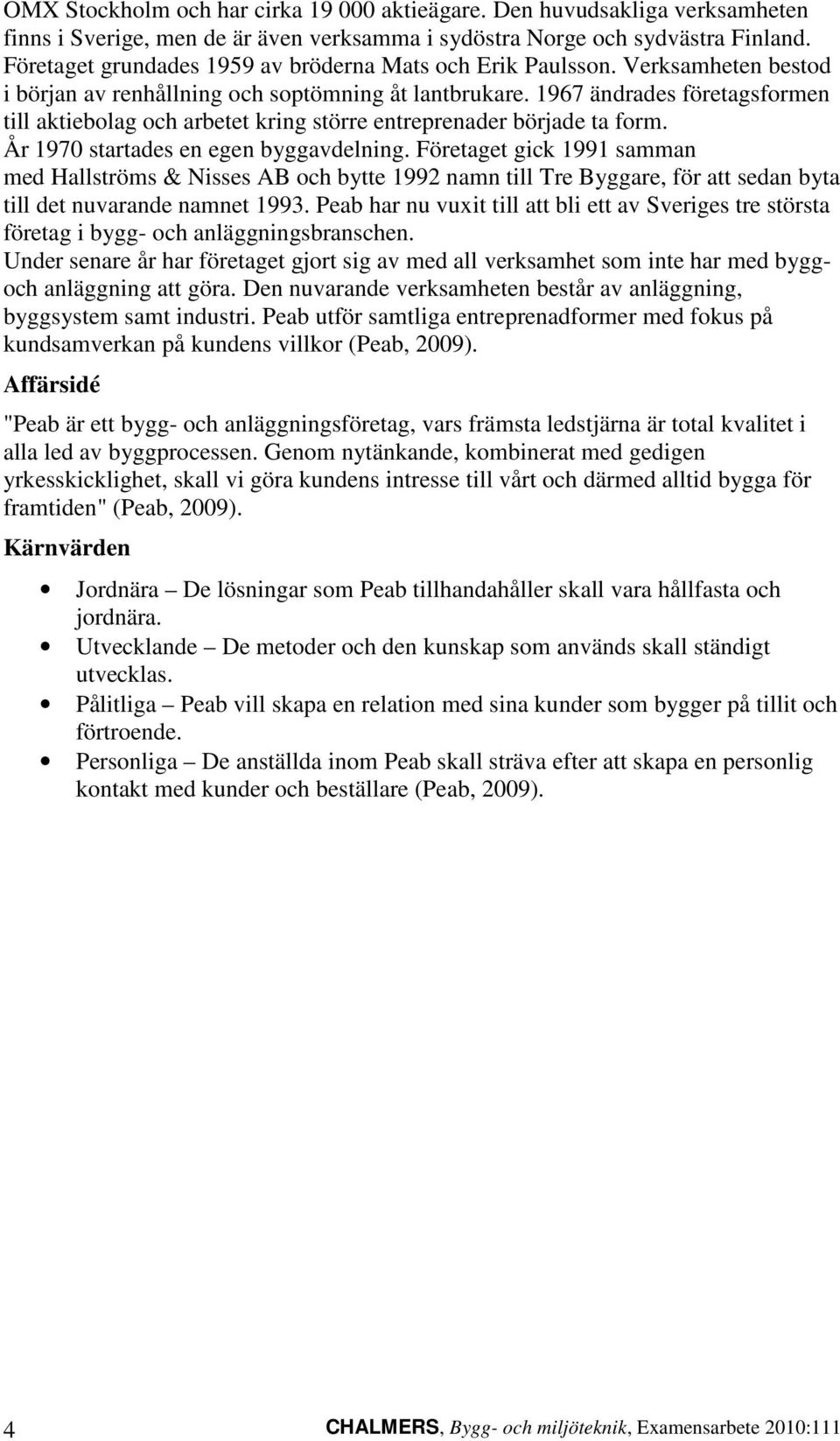 1967 ändrades företagsformen till aktiebolag och arbetet kring större entreprenader började ta form. År 1970 startades en egen byggavdelning.