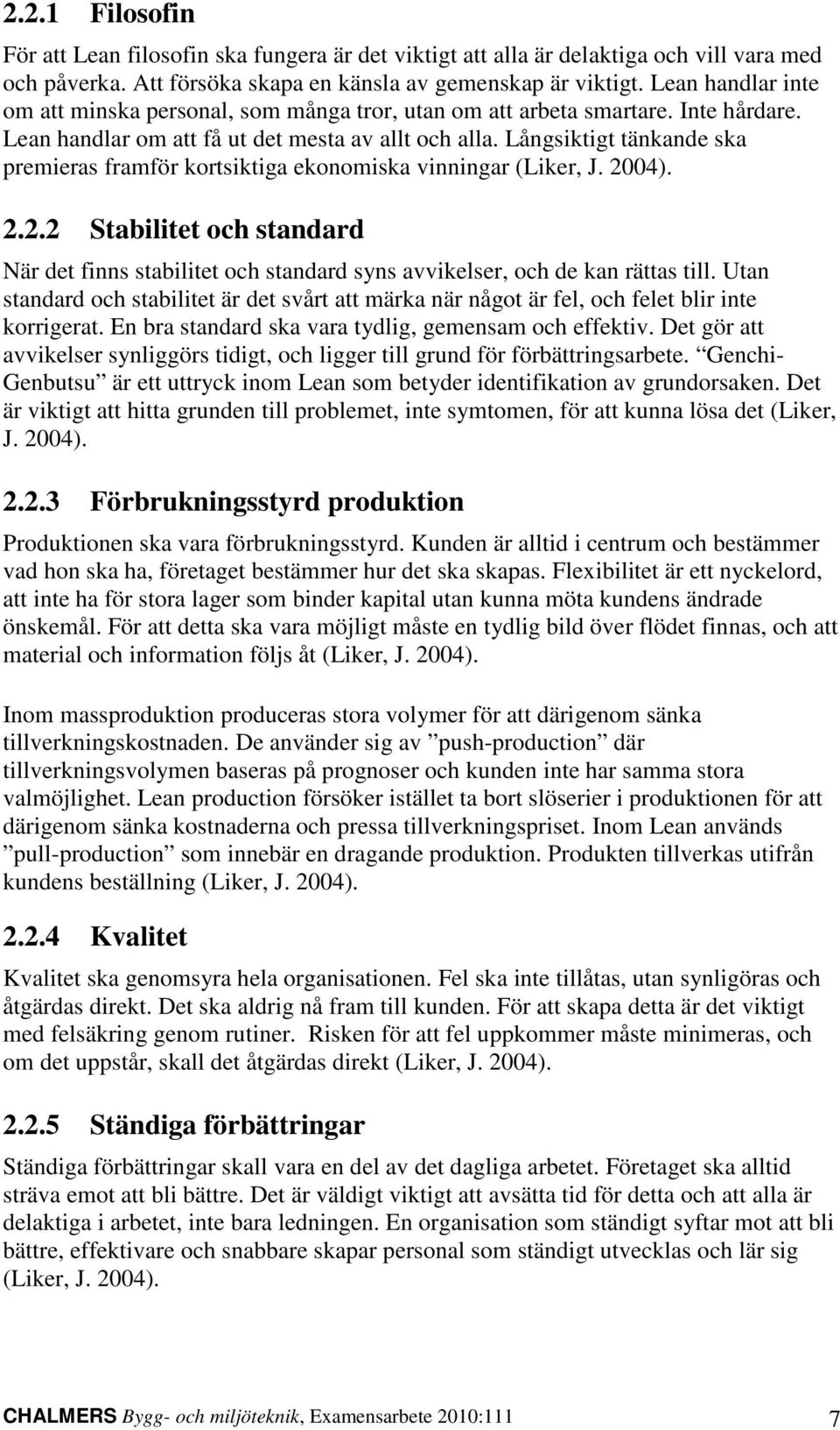 Långsiktigt tänkande ska premieras framför kortsiktiga ekonomiska vinningar (Liker, J. 2004). 2.2.2 Stabilitet och standard När det finns stabilitet och standard syns avvikelser, och de kan rättas till.