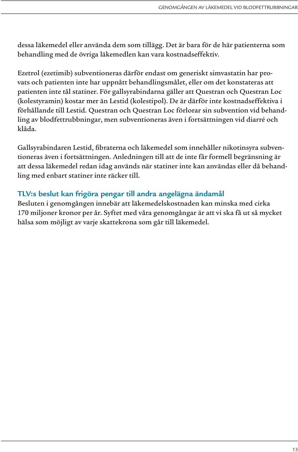 För gallsyrabindarna gäller att Questran och Questran Loc (kolestyramin) kostar mer än Lestid (kolestipol). De är därför inte kostnadseffektiva i förhållande till Lestid.