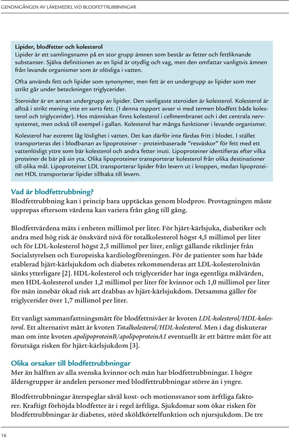 Ofta används fett och lipider som synonymer, men fett är en undergrupp av lipider som mer strikt går under beteckningen triglycerider. Steroider är en annan undergrupp av lipider.