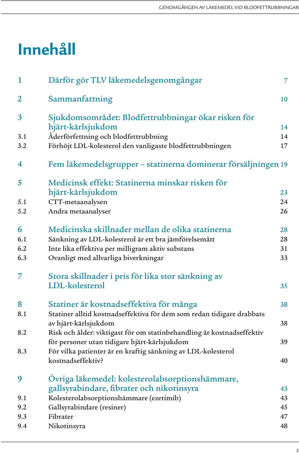 1 CTT-metaanalysen 24 5.2 Andra metaanalyser 26 6 Medicinska skillnader mellan de olika statinerna 28 6.1 Sänkning av LDL-kolesterol är ett bra jämförelsemått 28 6.