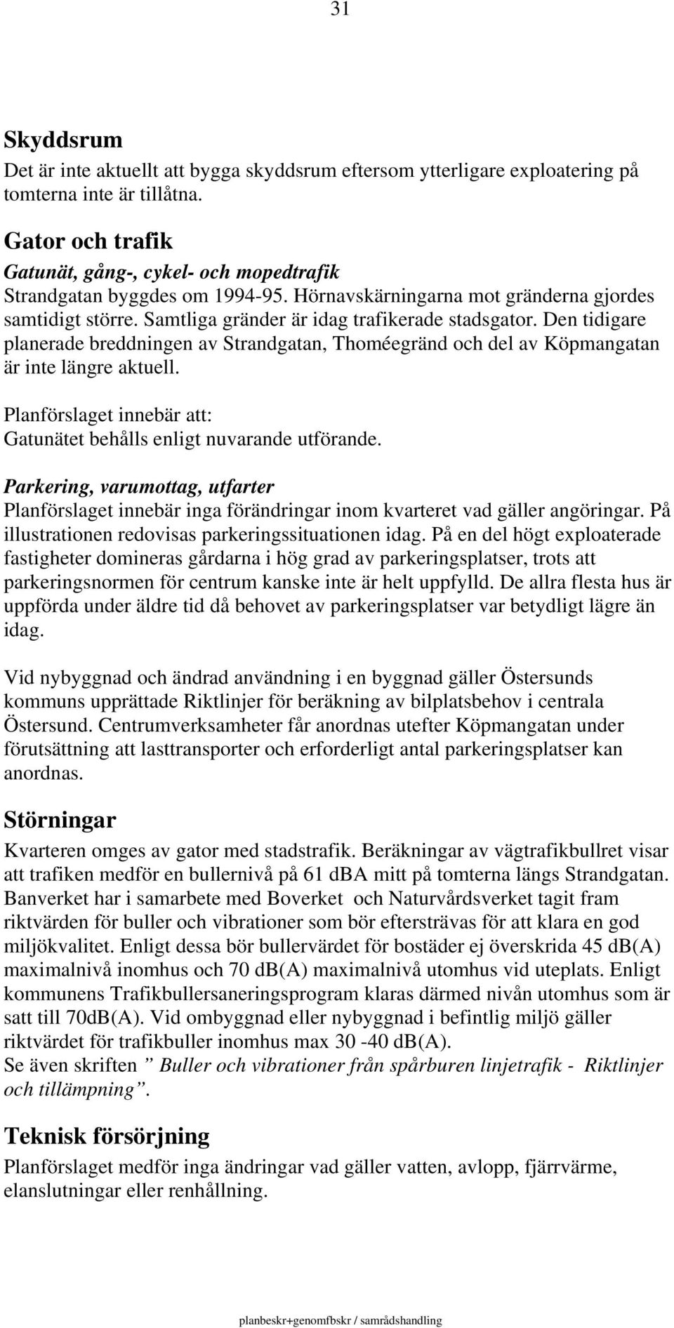 Den tidigare planerade breddningen av Strandgatan, Thoméegränd och del av Köpmangatan är inte längre aktuell. Planförslaget innebär att: Gatunätet behålls enligt nuvarande utförande.