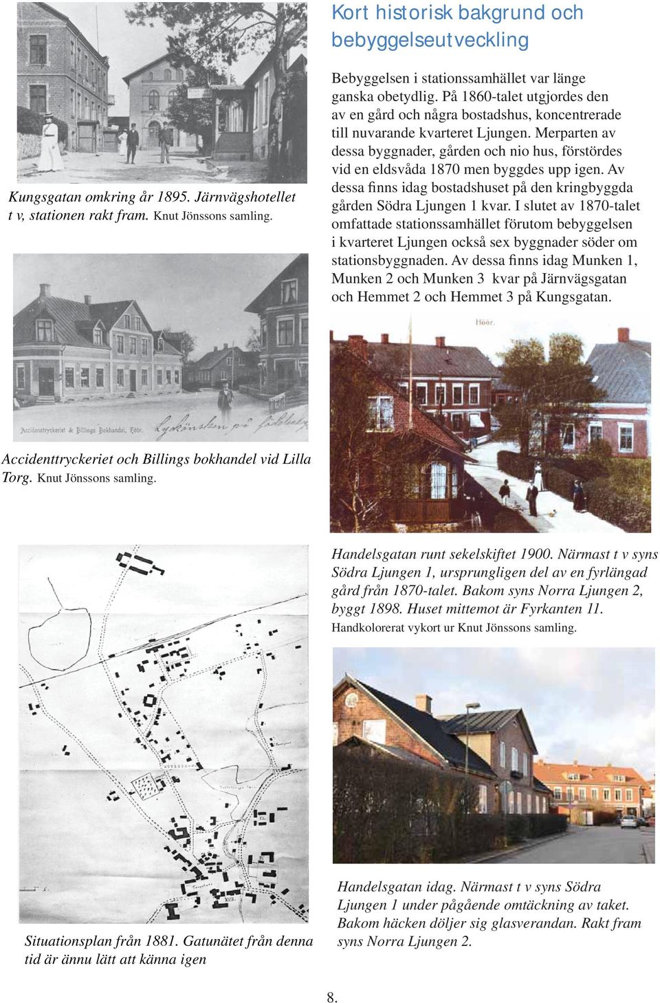 Merparten av dessa byggnader, gården och nio hus, förstördes vid en eldsvåda 1870 men byggdes upp igen. Av dessa nns idag bostadshuset på den kringbyggda gården Södra Ljungen 1 kvar.