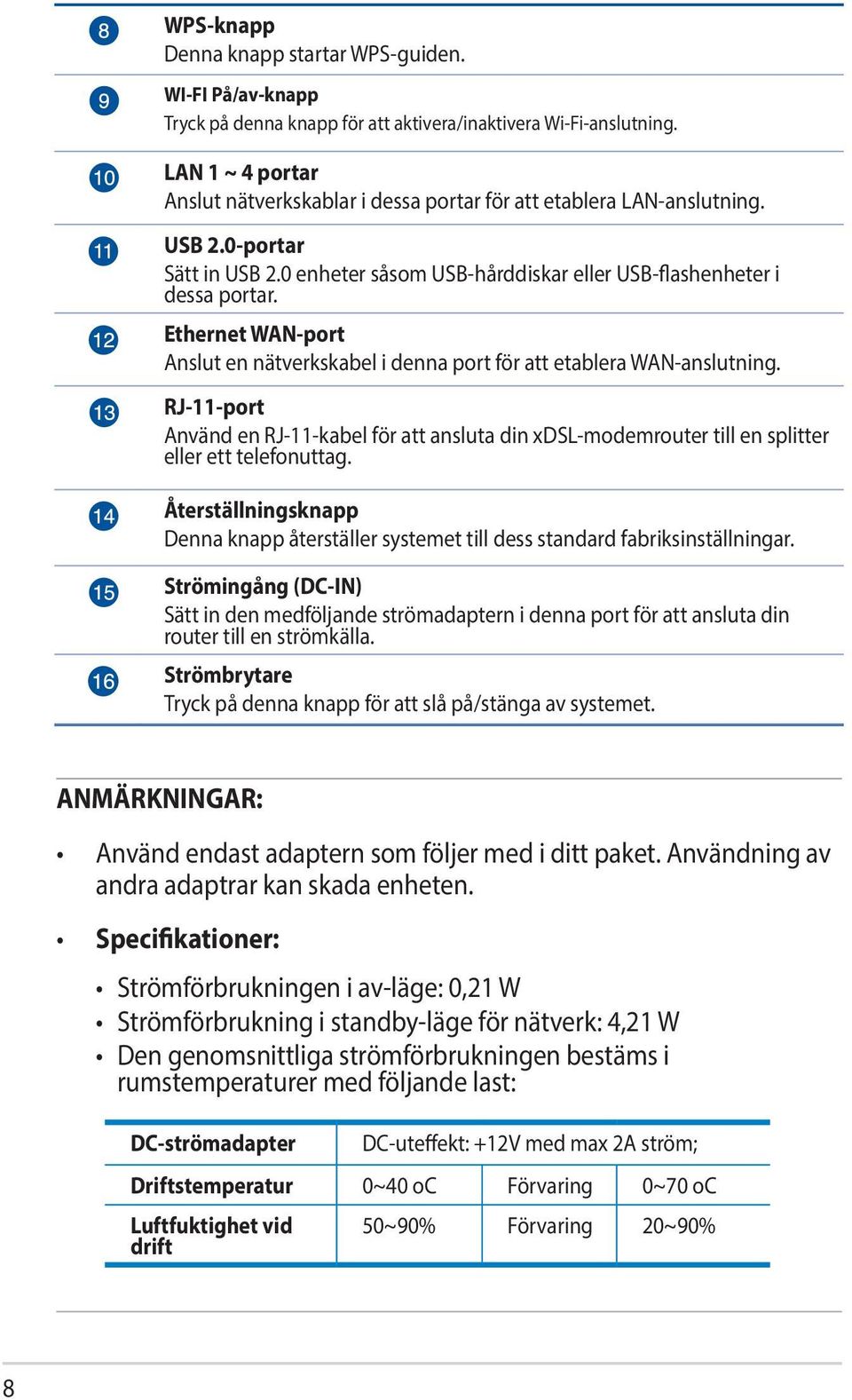 Ethernet WAN-port Anslut en nätverkskabel i denna port för att etablera WAN-anslutning. RJ-11-port Använd en RJ-11-kabel för att ansluta din xdsl-modemrouter till en splitter eller ett telefonuttag.